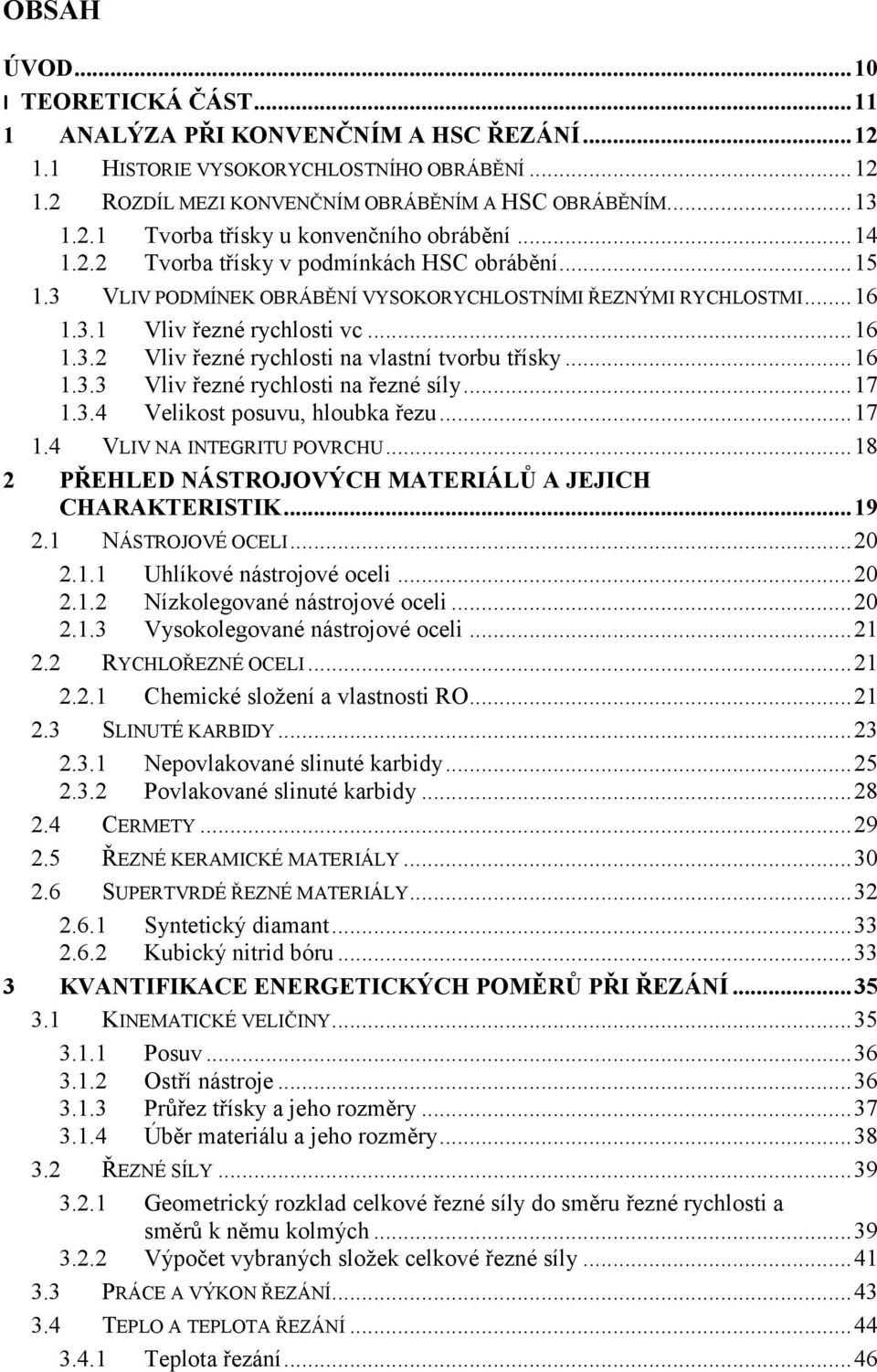 .. 16 1.3.3 Vliv řezné rychlosti na řezné síly... 17 1.3.4 Velikost posuvu, hloubka řezu... 17 1.4 VLIV NA INTEGRITU POVRCHU... 18 2 PŘEHLED NÁSTROJOVÝCH MATERIÁLŮ A JEJICH CHARAKTERISTIK... 19 2.