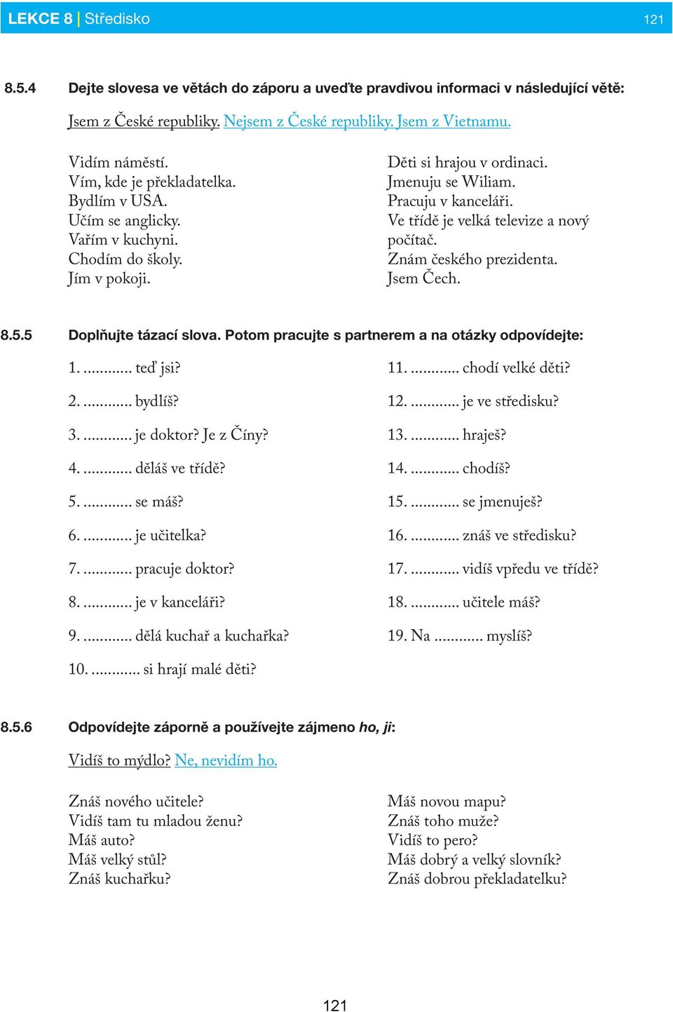 Ve třídě je velká televize a nový počítač. Znám českého prezidenta. Jsem Čech. 8.5.5 Doplňujte tázací slova. Potom pracujte s partnerem a na otázky odpovídejte: 1.... teď jsi? 2.... bydlíš? 3.