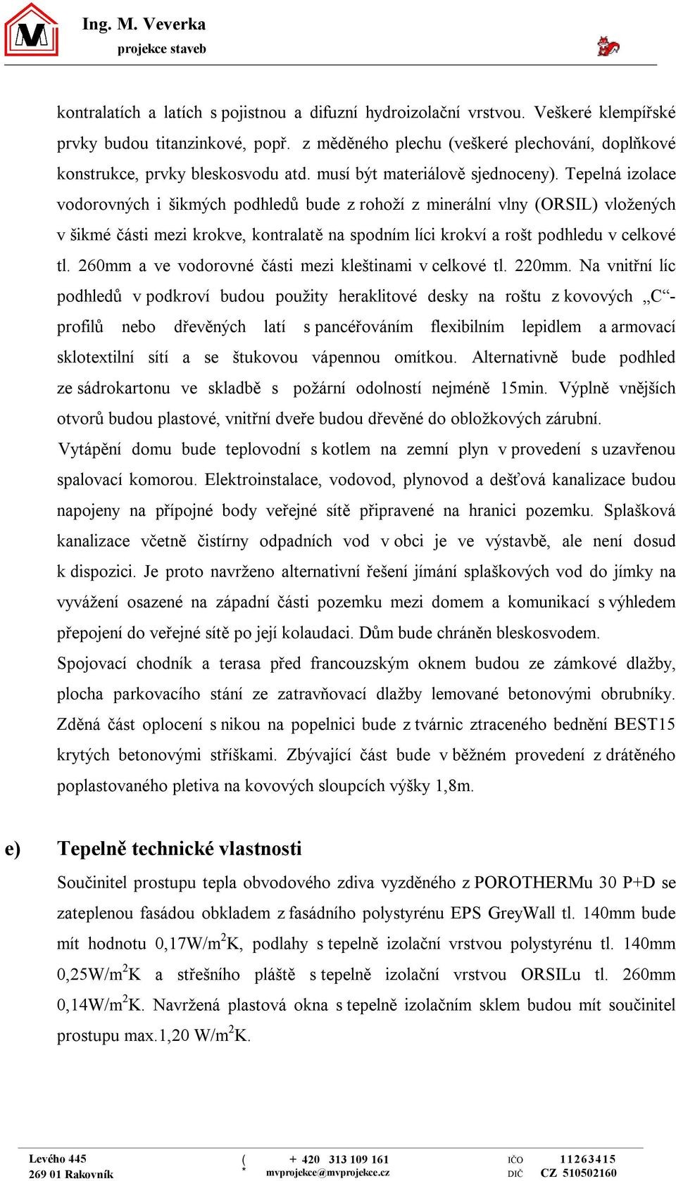 Tepelná izolace vodorovných i šikmých podhledů bude z rohoží z minerální vlny (ORSIL) vložených v šikmé části mezi krokve, kontralatě na spodním líci krokví a rošt podhledu v celkové tl.