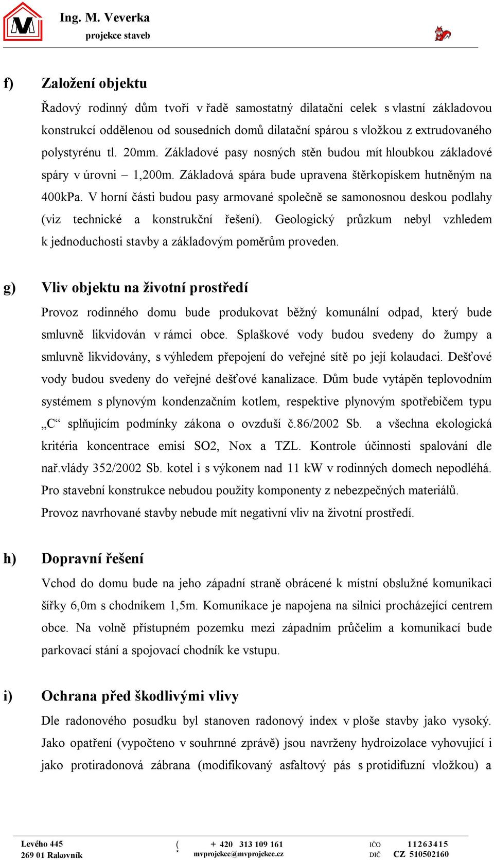 extrudovaného polystyrénu tl. 20mm. Základové pasy nosných stěn budou mít hloubkou základové spáry v úrovni,200m. Základová spára bude upravena štěrkopískem hutněným na 400kPa.