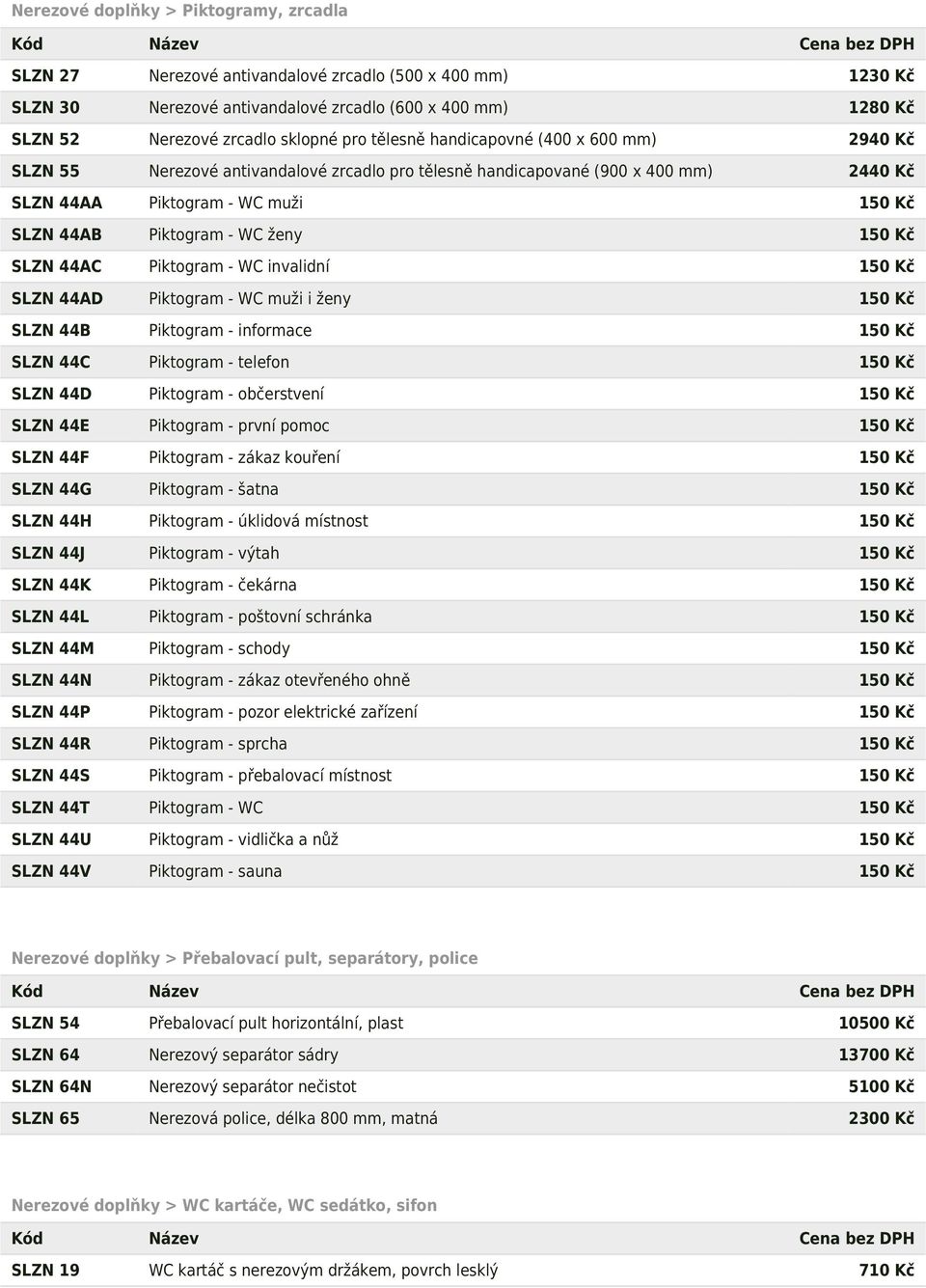 150 Kč SLZN 44AC Piktogram - WC invalidní 150 Kč SLZN 44AD Piktogram - WC muži i ženy 150 Kč SLZN 44B Piktogram - informace 150 Kč SLZN 44C Piktogram - telefon 150 Kč SLZN 44D Piktogram - občerstvení