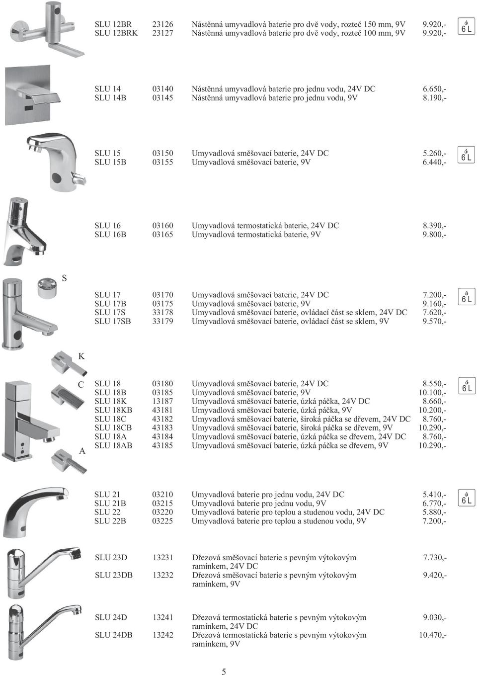 260,- SLU 15B 03155 Umyvadlová sm šovací baterie, 9V 6.440,- SLU 16 03160 Umyvadlová termostatická baterie, 24V DC 8.390,- SLU 16B 03165 Umyvadlová termostatická baterie, 9V 9.