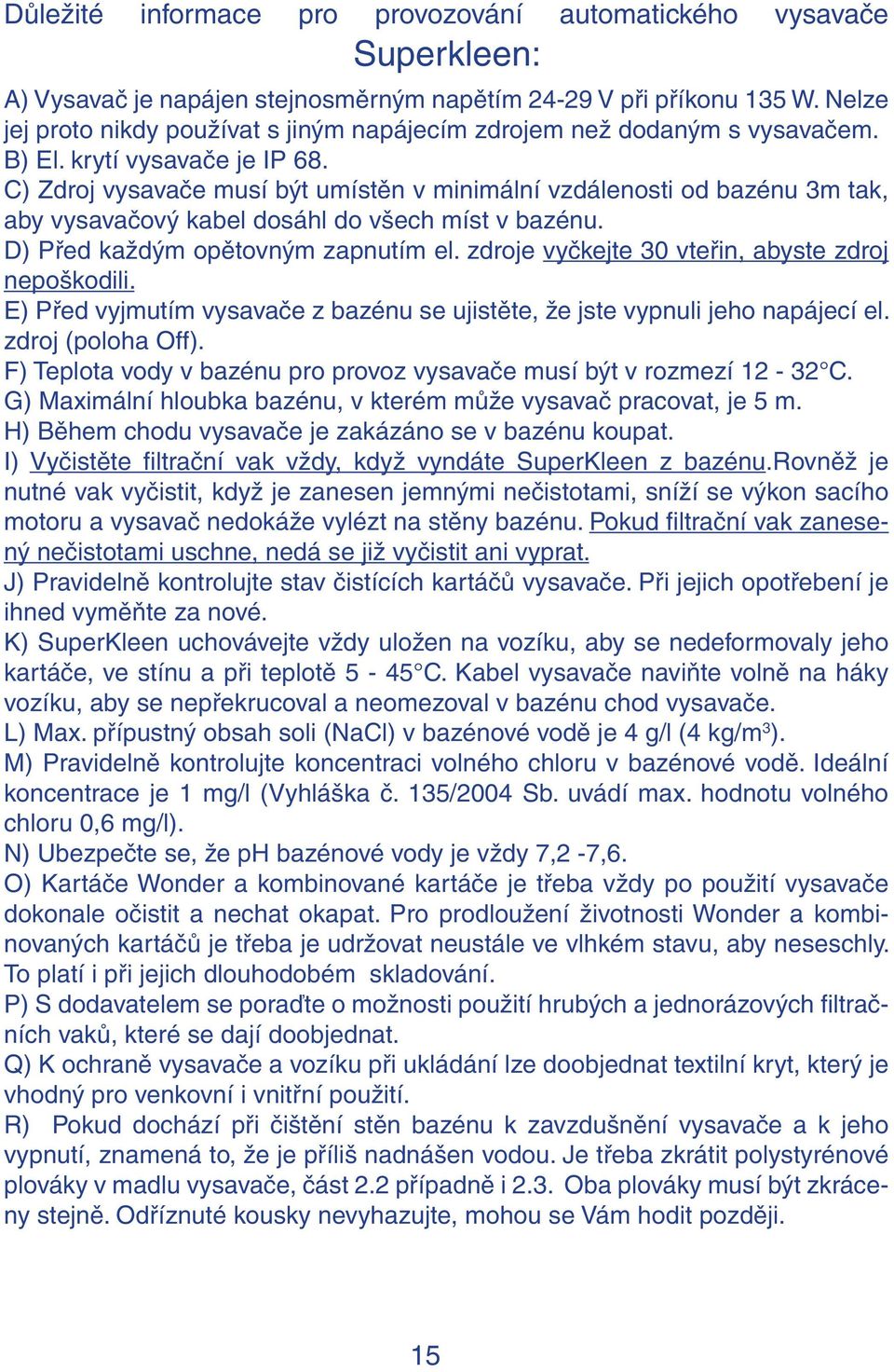 C) Zdroj vysavače musí být umístěn v minimální vzdálenosti od bazénu 3m tak, aby vysavačový kabel dosáhl do všech míst v bazénu. D) Před každým opětovným zapnutím el.