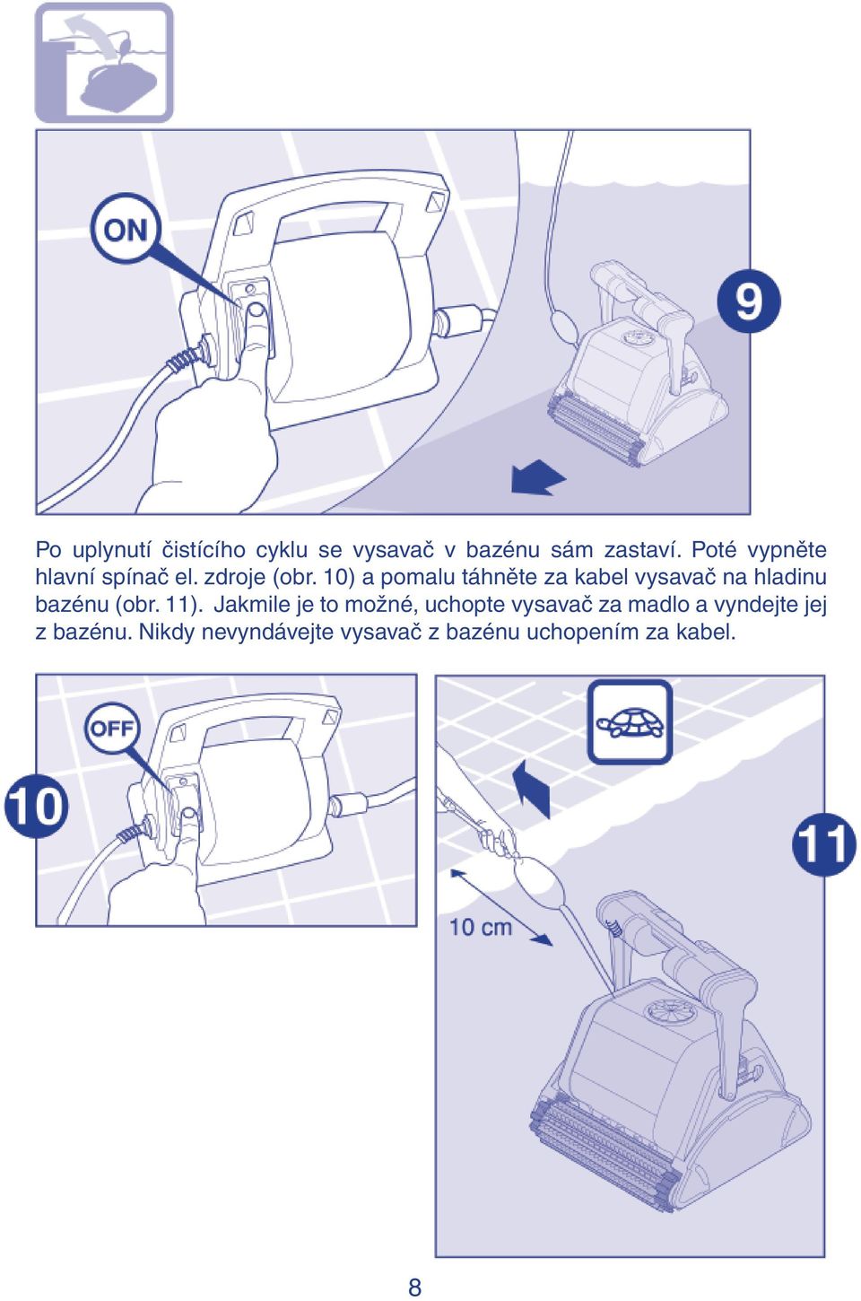 10) a pomalu táhněte za kabel vysavač na hladinu bazénu (obr. 11).