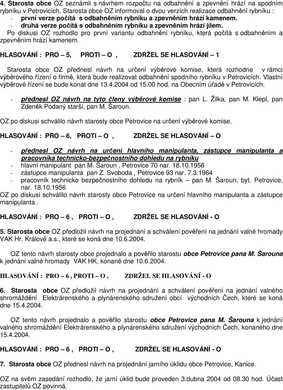 - druhá verze počítá s odbahněním rybníku a zpevněním hrází jílem. Po diskusi OZ rozhodlo pro první variantu odbahnění rybníku, která počítá s odbahněním a zpevněním hrází kamenem.