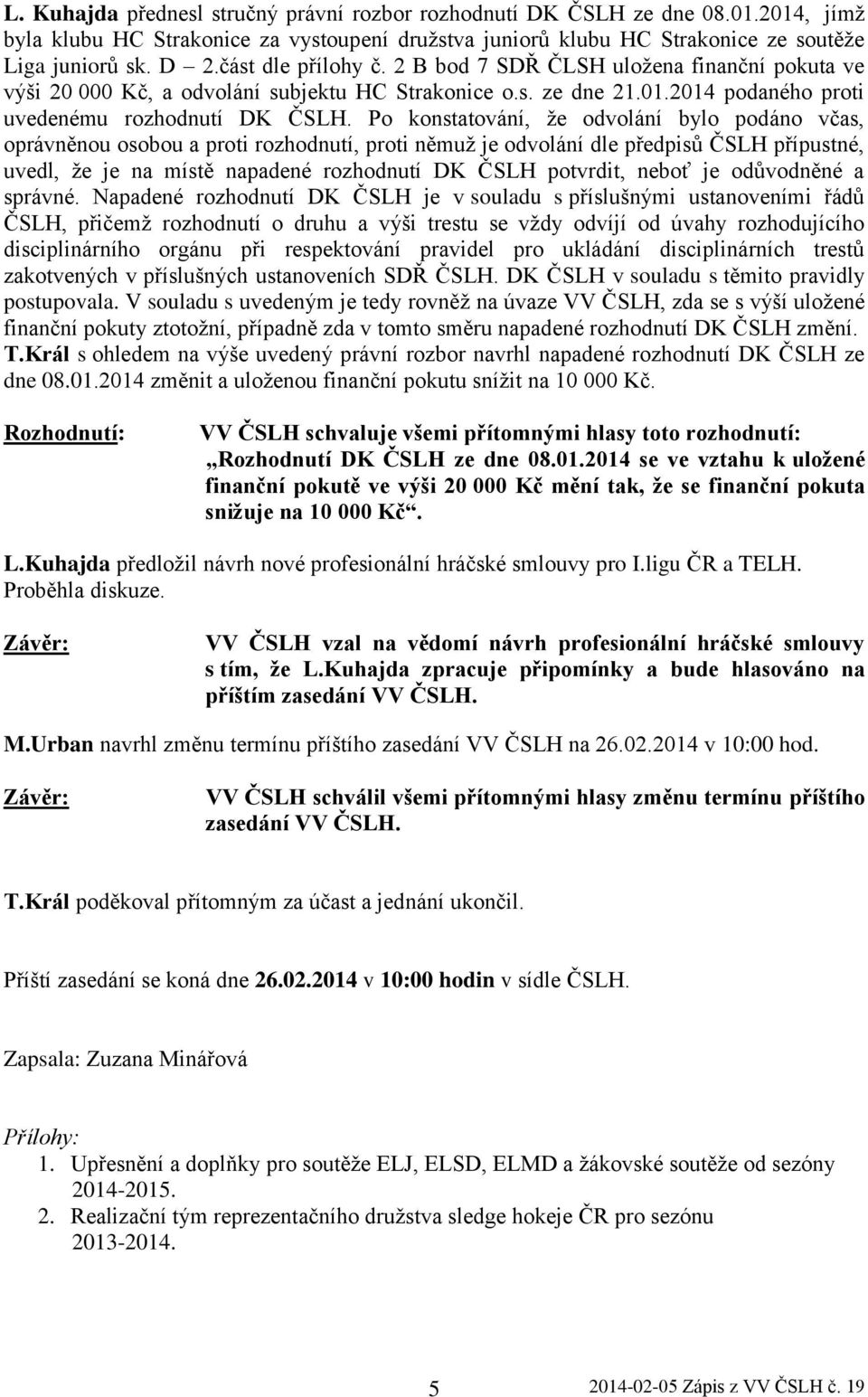 Po konstatování, že odvolání bylo podáno včas, oprávněnou osobou a proti rozhodnutí, proti němuž je odvolání dle předpisů ČSLH přípustné, uvedl, že je na místě napadené rozhodnutí DK ČSLH potvrdit,