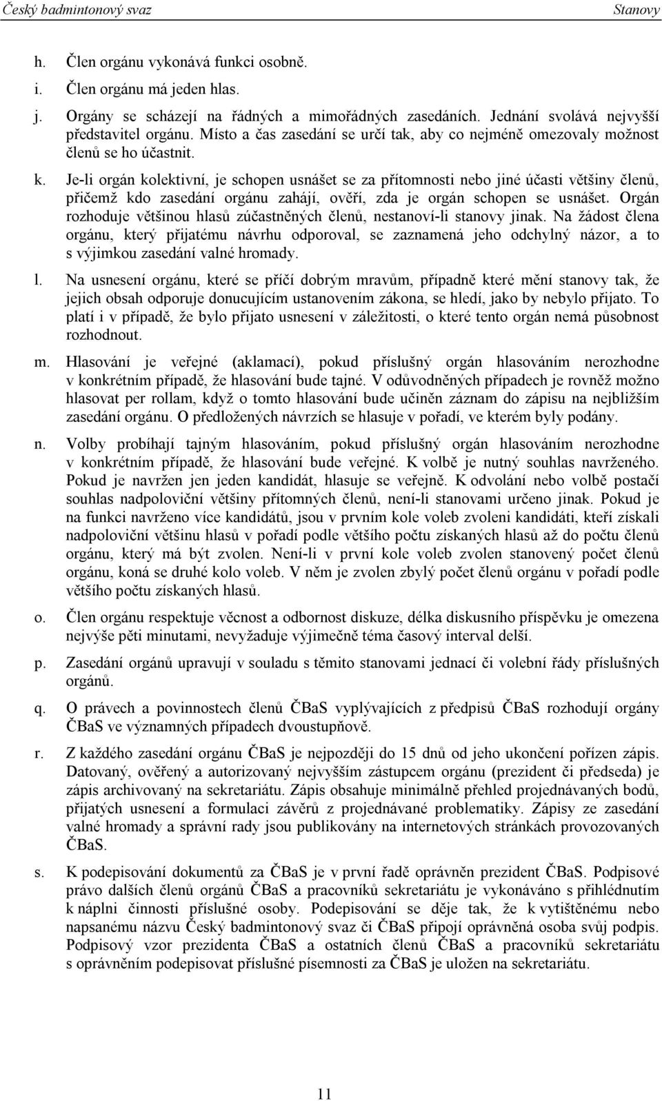 Je-li orgán kolektivní, je schopen usnášet se za přítomnosti nebo jiné účasti většiny členů, přičemž kdo zasedání orgánu zahájí, ověří, zda je orgán schopen se usnášet.