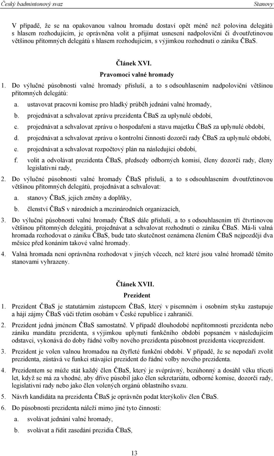 Do výlučné působnosti valné hromady přísluší, a to s odsouhlasením nadpoloviční většinou přítomných delegátů: a. ustavovat pracovní komise pro hladký průběh jednání valné hromady, b.