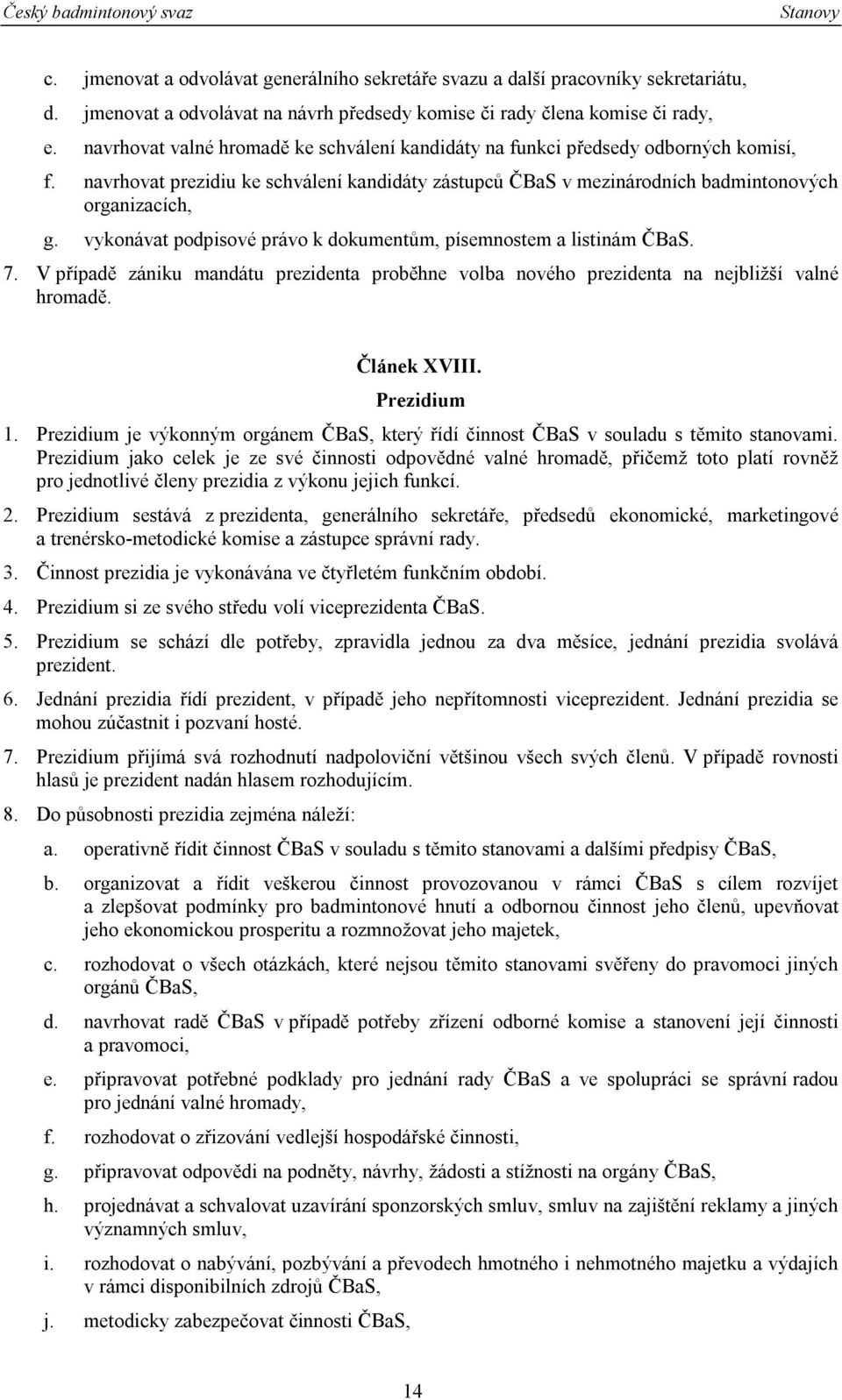 vykonávat podpisové právo k dokumentům, písemnostem a listinám ČBaS. 7. V případě zániku mandátu prezidenta proběhne volba nového prezidenta na nejbližší valné hromadě. Článek XVIII. Prezidium 1.