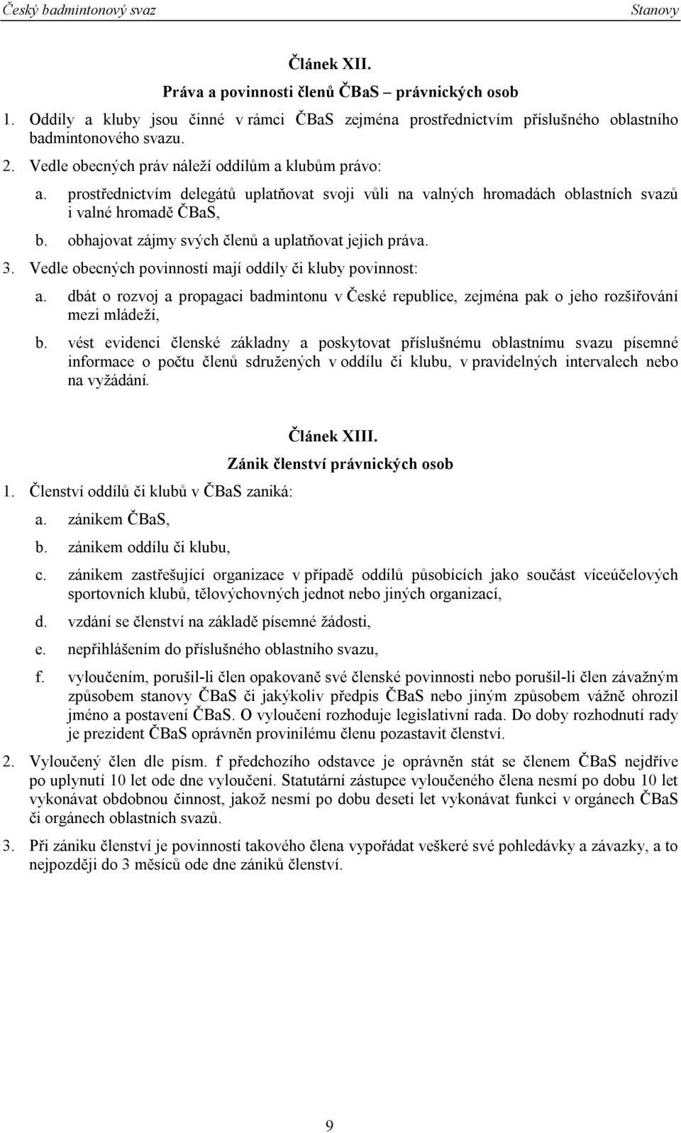 obhajovat zájmy svých členů a uplatňovat jejich práva. 3. Vedle obecných povinností mají oddíly či kluby povinnost: a.