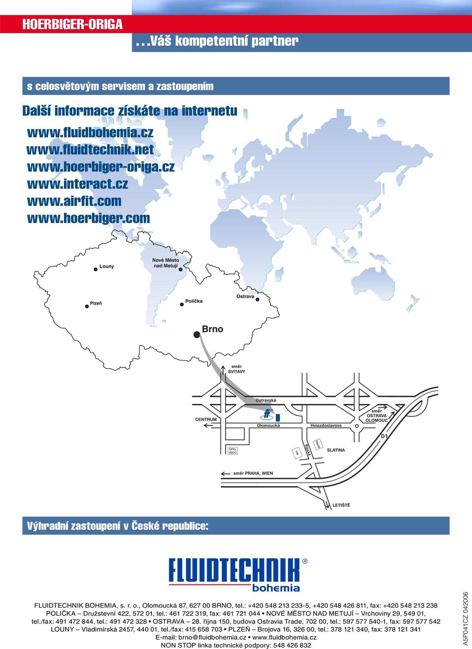 : +420 548 213 233-5, +420 548 426 811, fax: +420 548 213 238 POLIČKA Družstevní 422, 572 01, tel.: 461 722 319, fax: 461 721 044 NOVÉ MĚSTO NAD METUJÍ Vrchoviny 29, 549 01, tel.