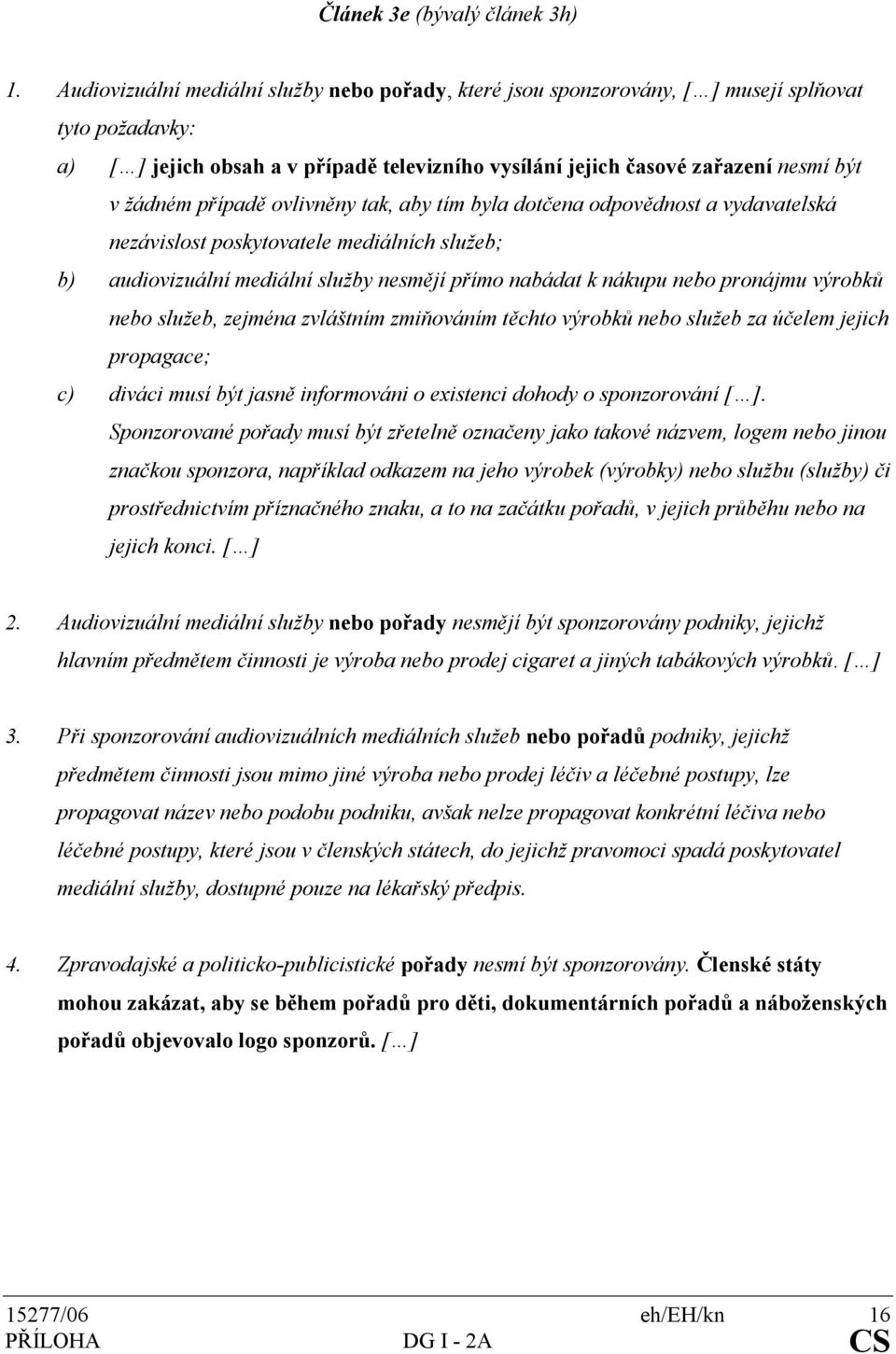 případě ovlivněny tak, aby tím byla dotčena odpovědnost a vydavatelská nezávislost poskytovatele mediálních služeb; b) audiovizuální mediální služby nesmějí přímo nabádat k nákupu nebo pronájmu