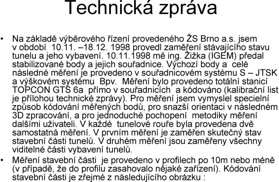 Měření bylo provedeno totální stanicí TOPCON GTS 6a přímo v souřadnicích a kódováno (kalibrační list je přílohou technické zprávy).