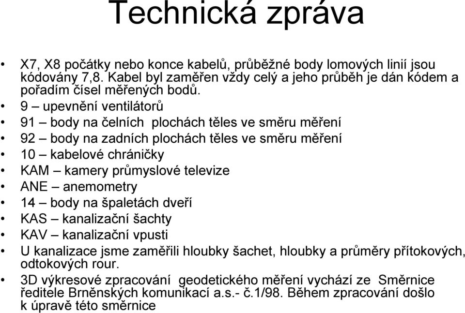 9 upevnění ventilátorů 91 body na čelních plochách těles ve směru měření 92 body na zadních plochách těles ve směru měření 10 kabelové chráničky KAM kamery průmyslové