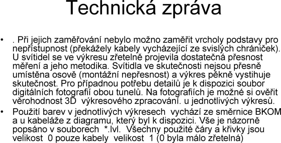 Svítidla ve skutečnosti nejsou přesně umístěna osově (montážní nepřesnost) a výkres pěkně vystihuje skutečnost.