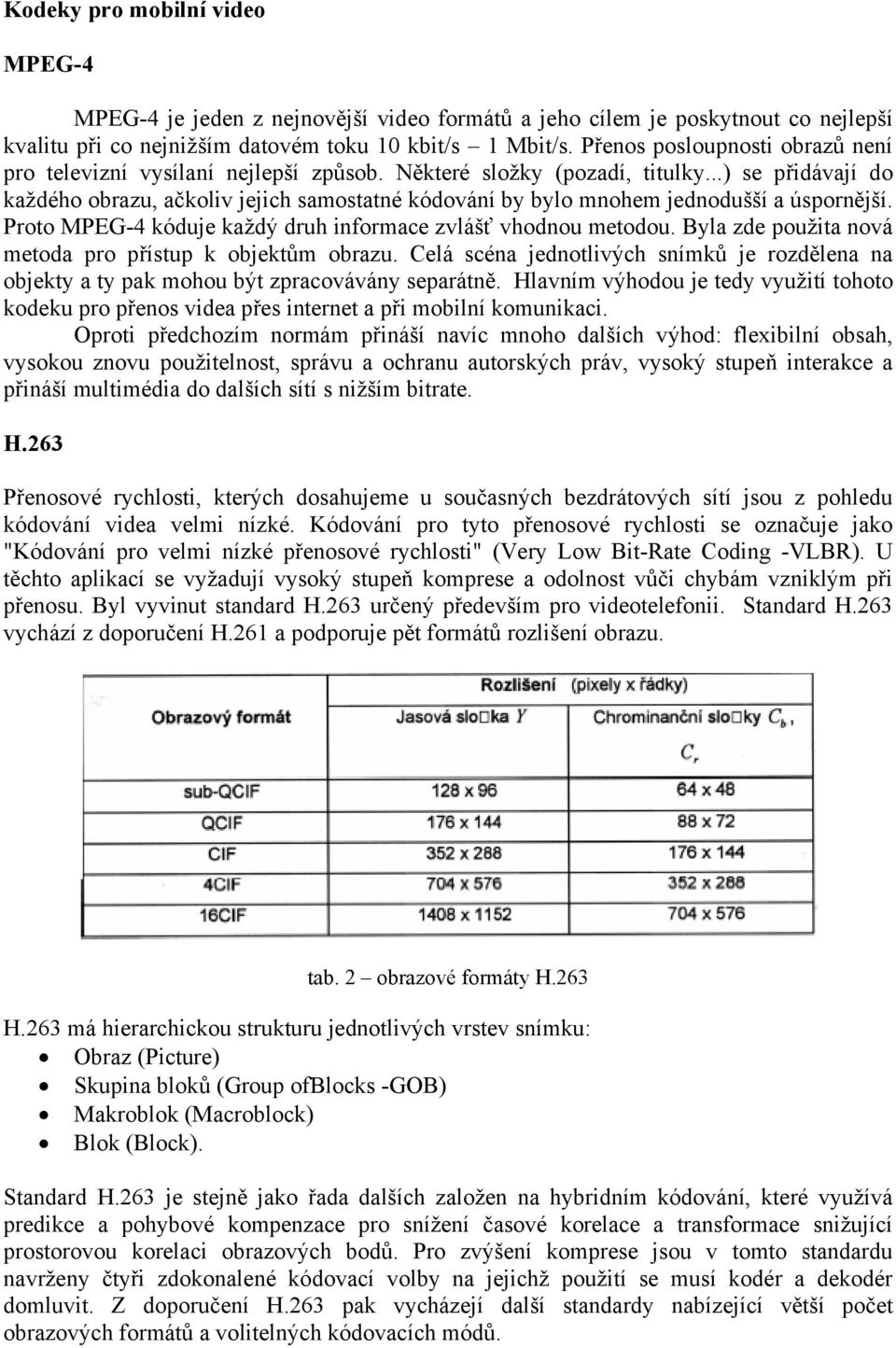 ..) se přidávají do každého obrazu, ačkoliv jejich samostatné kódování by bylo mnohem jednodušší a úspornější. Proto MPEG-4 kóduje každý druh informace zvlášť vhodnou metodou.