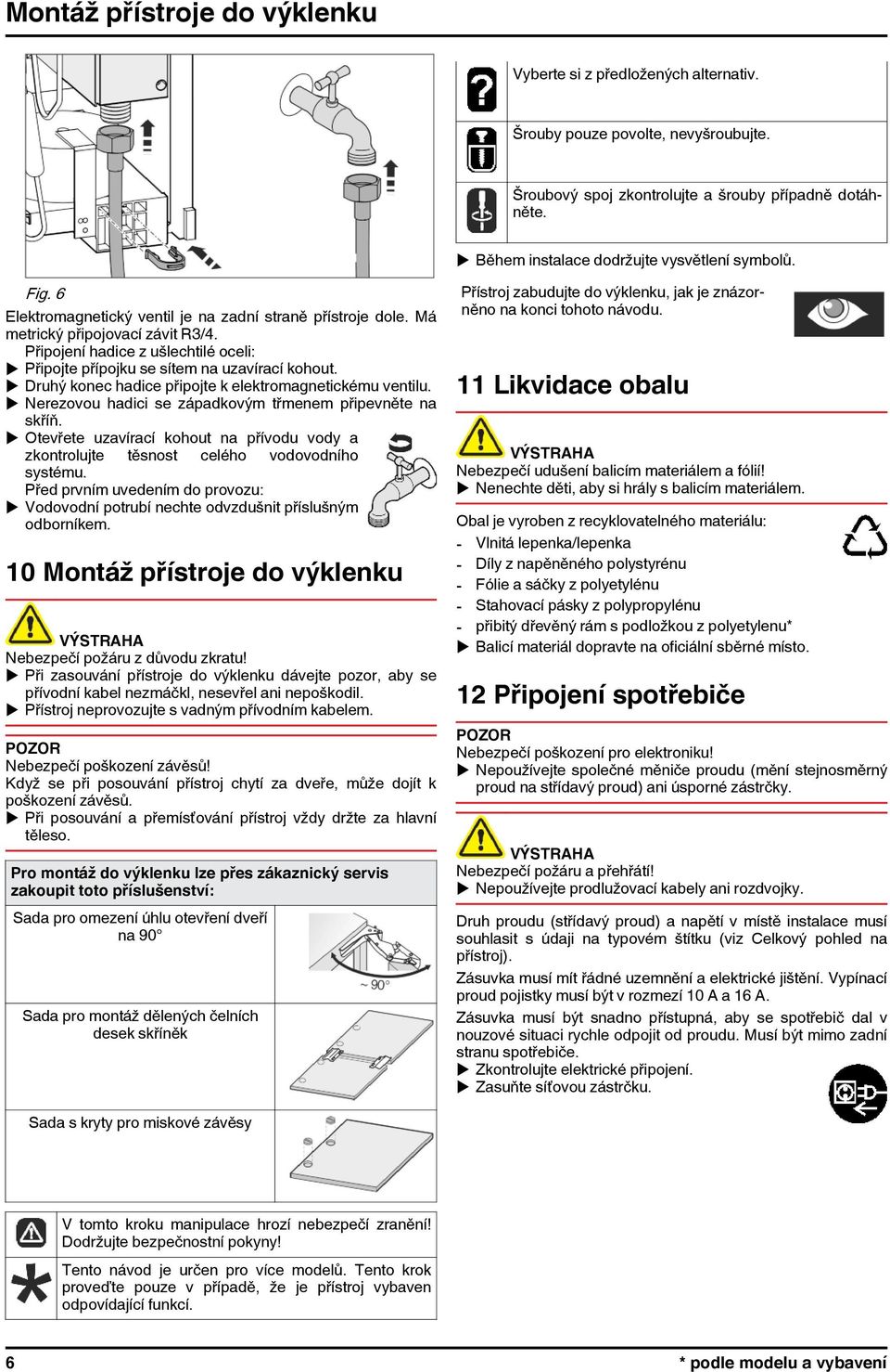 Připojení hadice z ušlechtilé oceli: u Připojte přípojku se sítem na uzavírací kohout. u Druhý konec hadice připojte k elektromagnetickému ventilu.