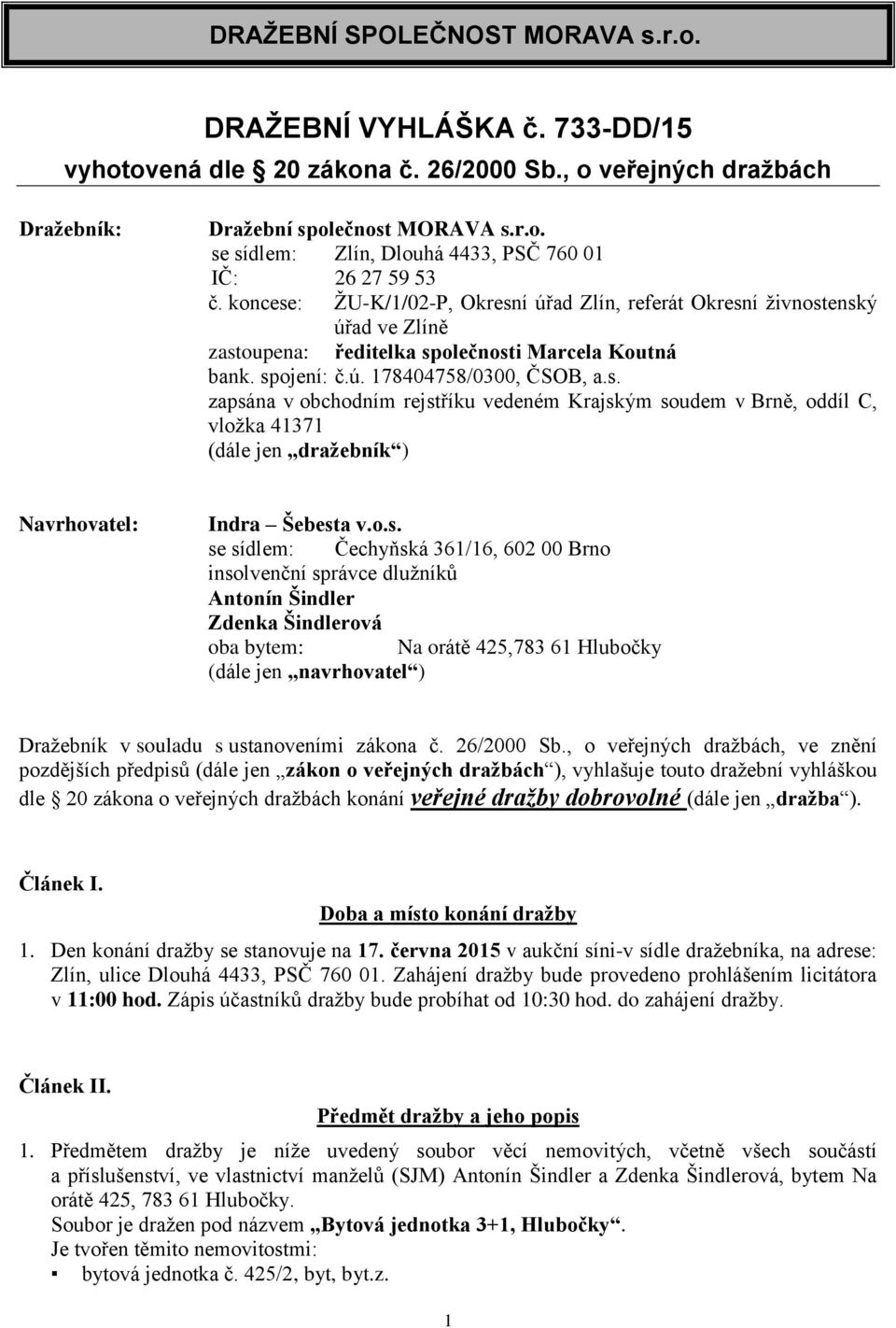 o.s. se sídlem: Čechyňská 361/16, 602 00 Brno insolvenční správce dlužníků Antonín Šindler Zdenka Šindlerová oba bytem: Na orátě 425,783 61 Hlubočky (dále jen navrhovatel ) Dražebník v souladu s