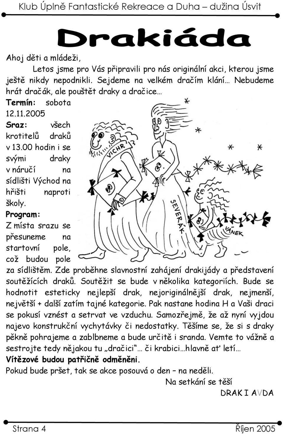 00 hodin i se svými draky v náručí na sídlišti Východ na hřišti naproti školy. Program: Z místa srazu se přesuneme na startovní pole, což budou pole za sídlištěm.