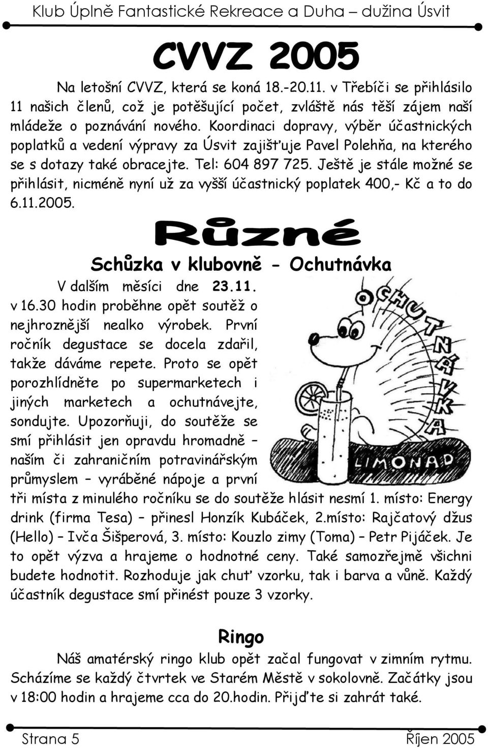 Ještě je stále možné se přihlásit, nicméně nyní už za vyšší účastnický poplatek 400,- Kč a to do 6.11.2005. Schůzka v klubovně - Ochutnávka V d alším měsíci dne 23.11. v 16.