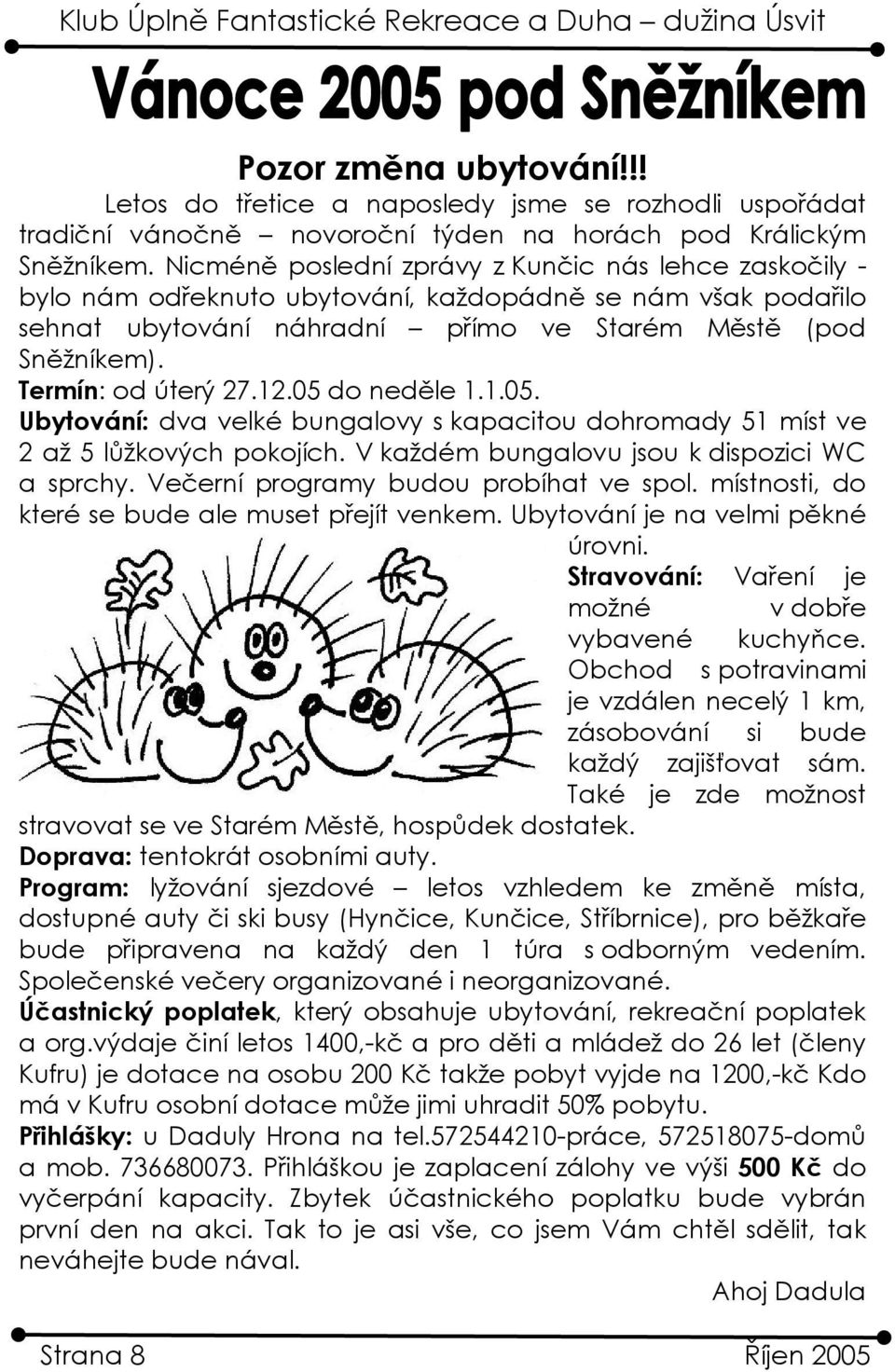 Termín: od úterý 27.12.05 do neděle 1.1.05. Ubytování: dva velké bungalovy s kapacitou dohromady 51 míst ve 2 až 5 lůžkových pokojích. V každém bungalovu jsou k dispozici WC a sprchy.