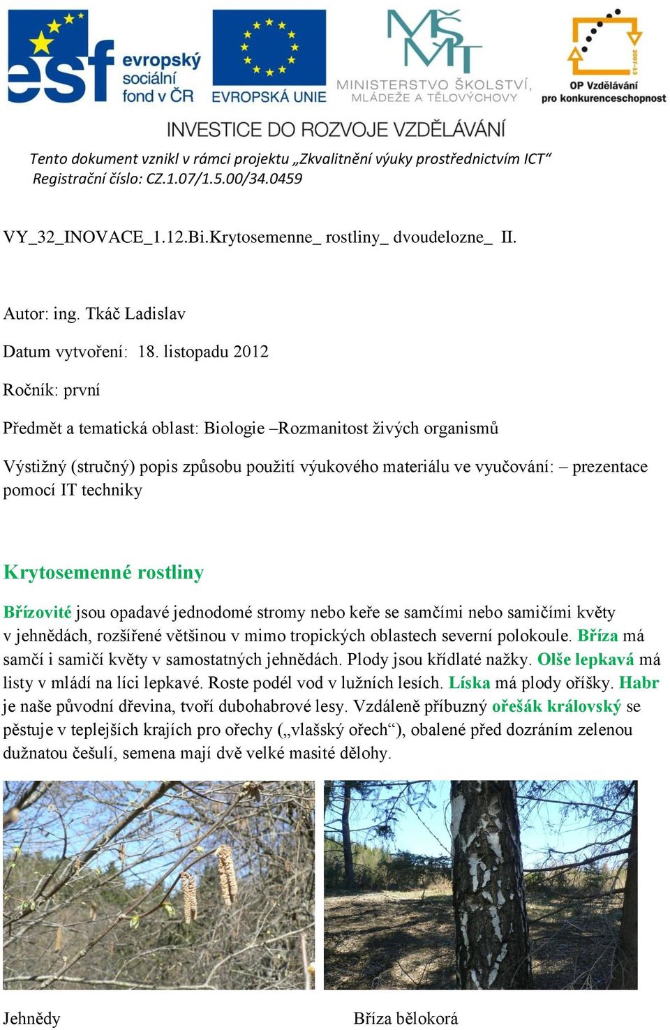 listopadu 2012 Ročník: první Předmět a tematická oblast: Biologie Rozmanitost živých organismů Výstižný (stručný) popis způsobu použití výukového materiálu ve vyučování: prezentace pomocí IT techniky