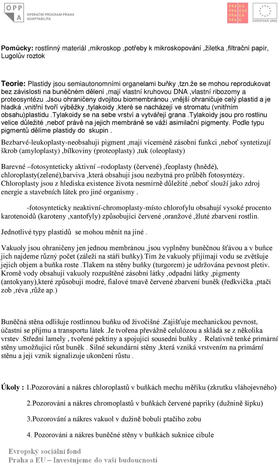 jsou ohraničeny dvojitou biomembránou,vnější ohraničuje celý plastid a je hladká,vnitřní tvoří výběžky,tylakoidy,které se nacházejí ve stromatu (vnitřním obsahu)plastidu.