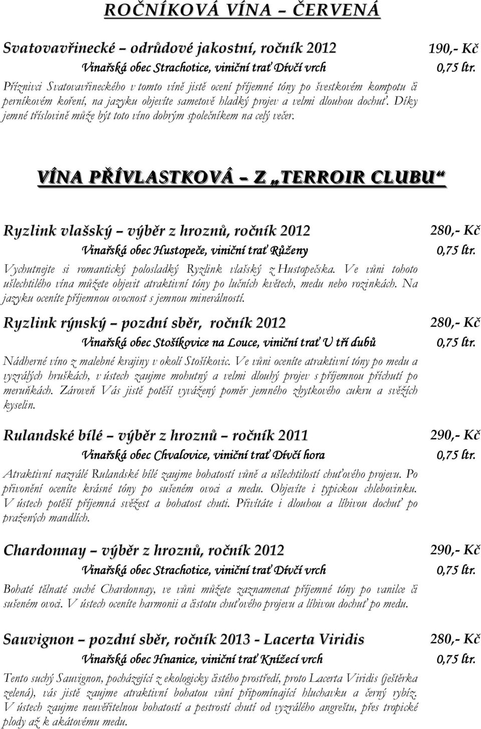 VÍNA PŘÍVLASTKOVÁ Z TERROIR CLUBU Ryzlink vlašský výběr z hroznů, ročník 2012 Vinařská obec Hustopeče,, viniční trať Růženy Vychutnejte si romantický polosladký Ryzlink vlašský z Hustopečska.