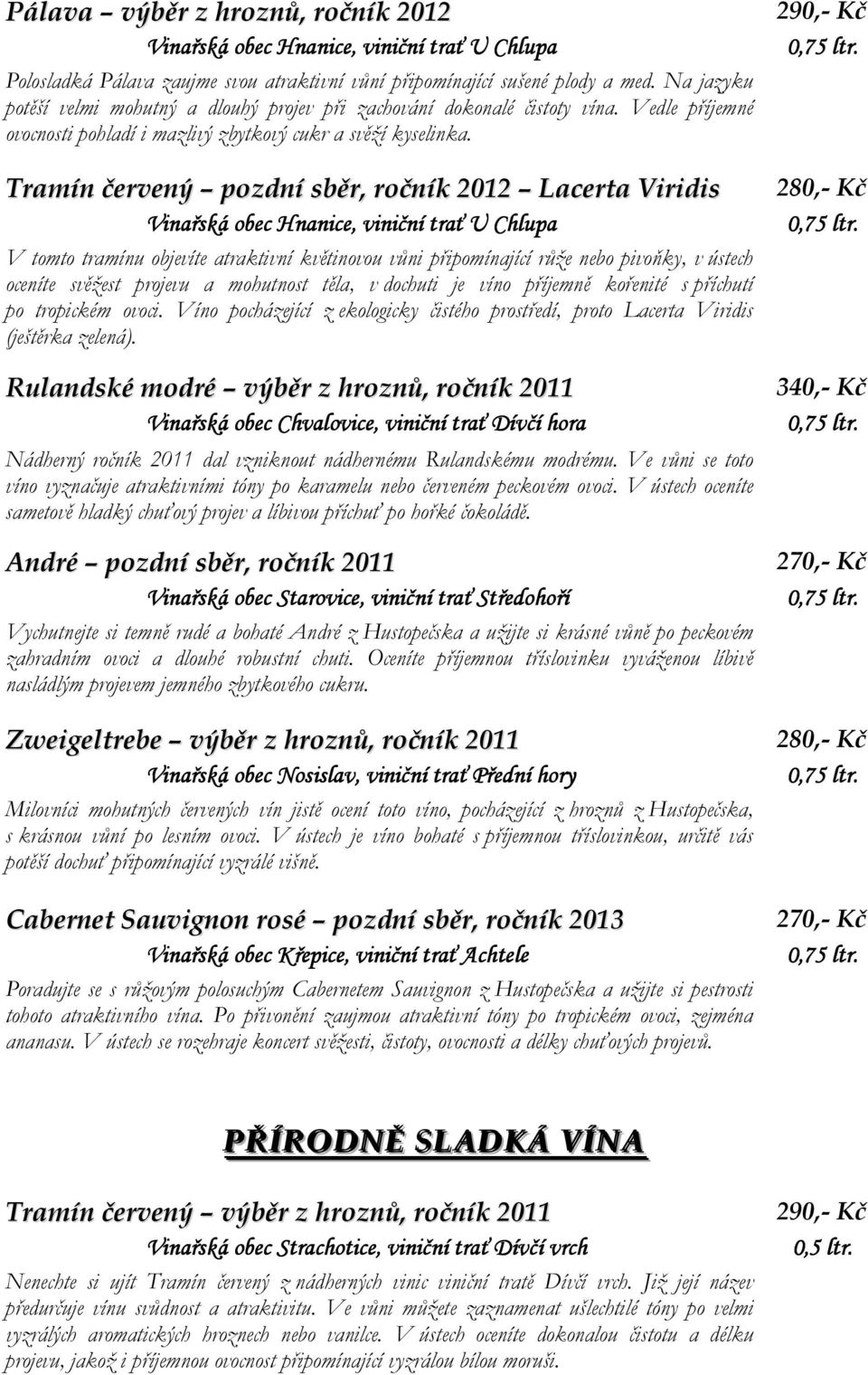Tramín červený pozdní sběr, ročník 2012 Lacerta Viridis, viniční trať U Chlupa V tomto tramínu objevíte atraktivní květinovou vůni připomínající růže nebo pivoňky, v ústech oceníte svěžest projevu a