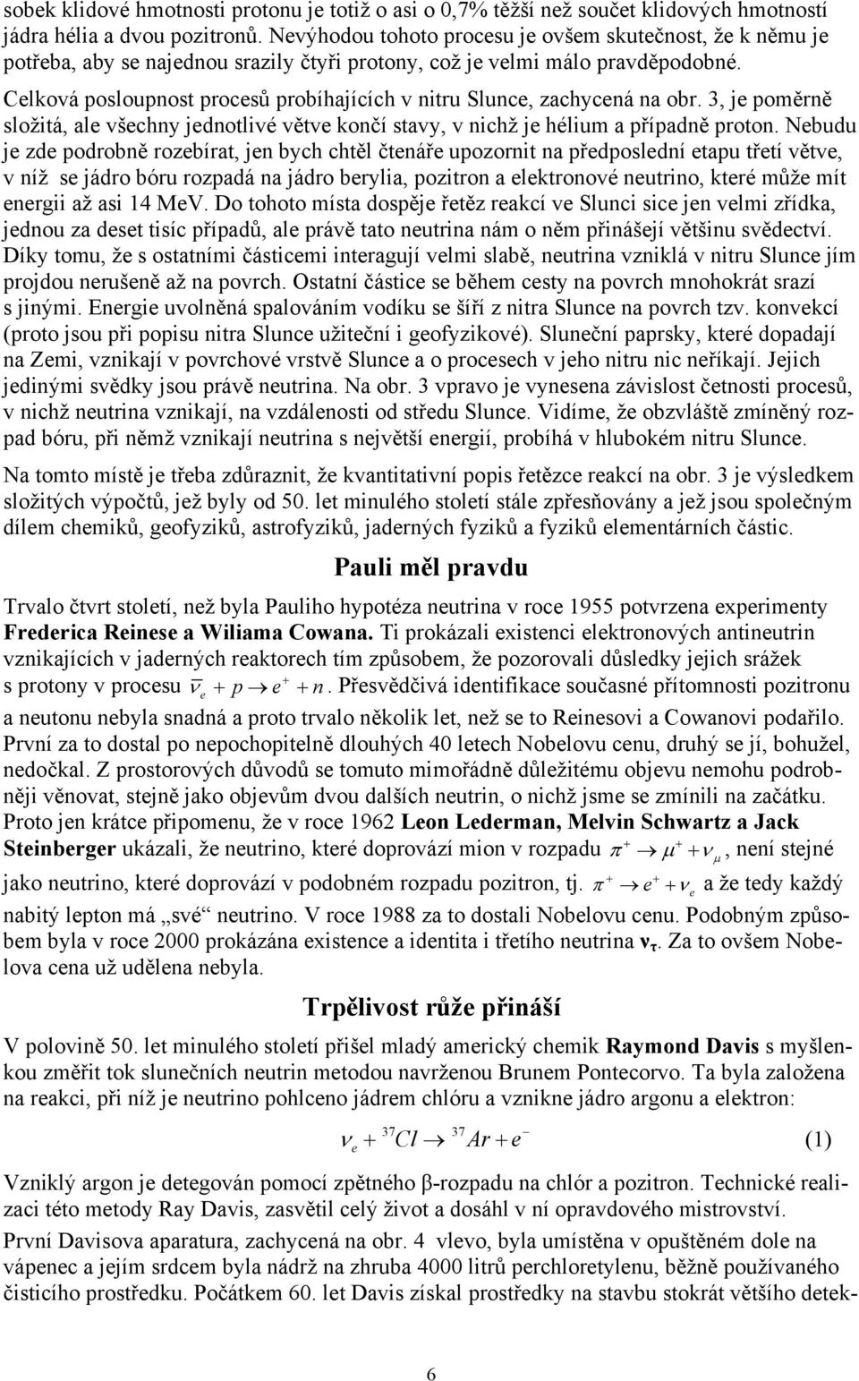 Celková posloupnost procesů probíhajících v nitru Slunce, zachycená na obr. 3, je poměrně složitá, ale všechny jednotlivé větve končí stavy, v nichž je hélium a případně proton.