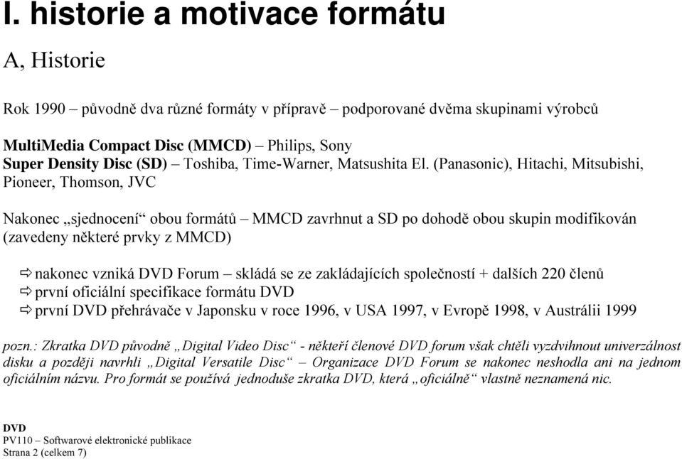 (Panasonic), Hitachi, Mitsubishi, Pioneer, Thomson, JVC Nakonec sjednocení obou formátů MMCD zavrhnut a SD po dohodě obou skupin modifikován (zavedeny některé prvky z MMCD) nakonec vzniká Forum