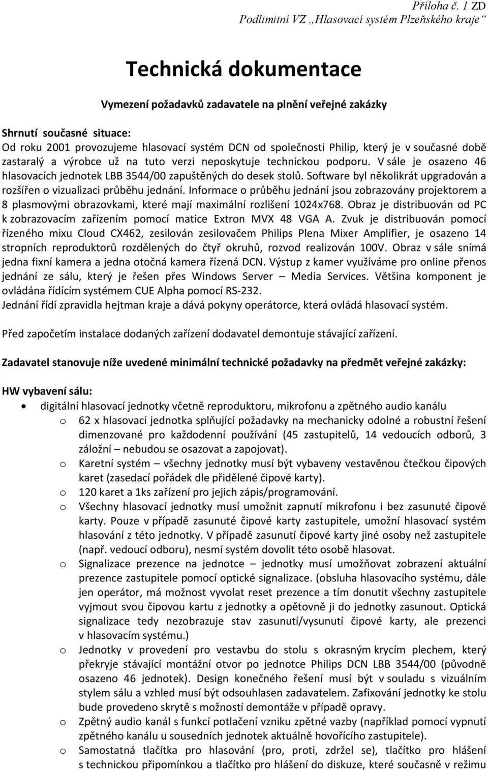 Infrmace průběhu jednání jsu zbrazvány prjektrem a 8 plasmvými brazvkami, které mají maximální rzlišení 1024x768. Obraz je distribuván d PC k zbrazvacím zařízením pmcí matice Extrn MVX 48 VGA A.