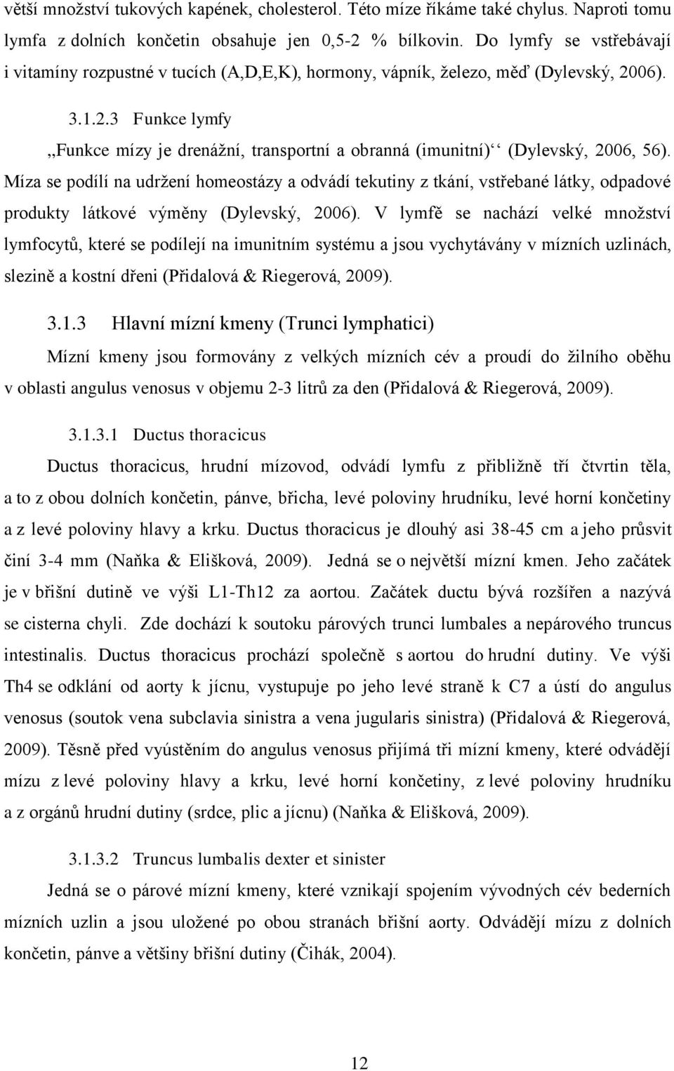 06). 3.1.2.3 Funkce lymfy,,funkce mízy je drenážní, transportní a obranná (imunitní) (Dylevský, 2006, 56).
