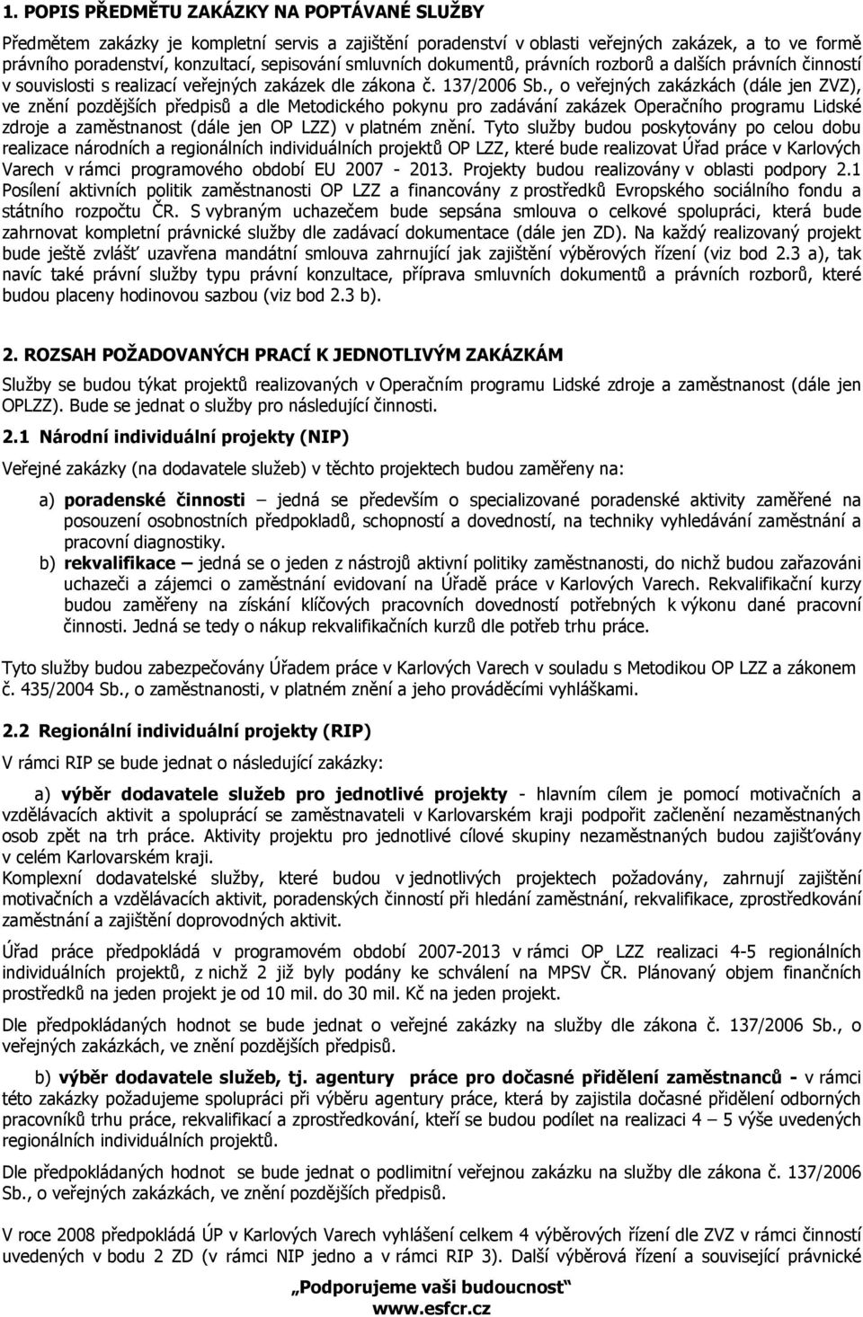 , o veřejných zakázkách (dále jen ZVZ), ve znění pozdějších předpisů a dle Metodického pokynu pro zadávání zakázek Operačního programu Lidské zdroje a zaměstnanost (dále jen OP LZZ) v platném znění.