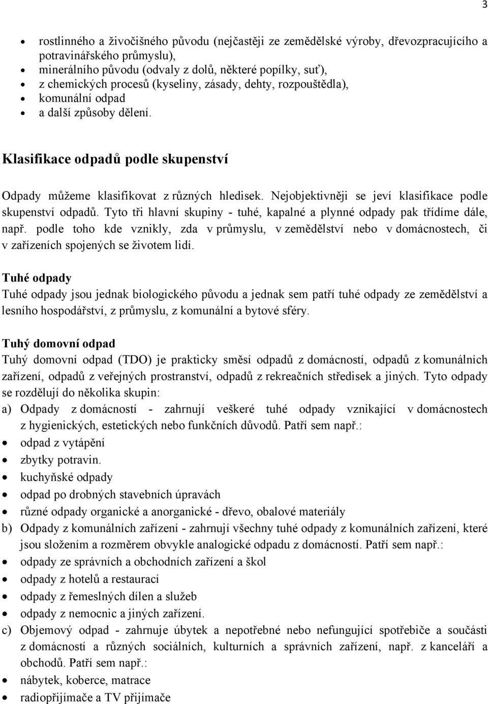 Nejobjektivněji se jeví klasifikace podle skupenství odpadů. Tyto tři hlavní skupiny - tuhé, kapalné a plynné odpady pak třídíme dále, např.