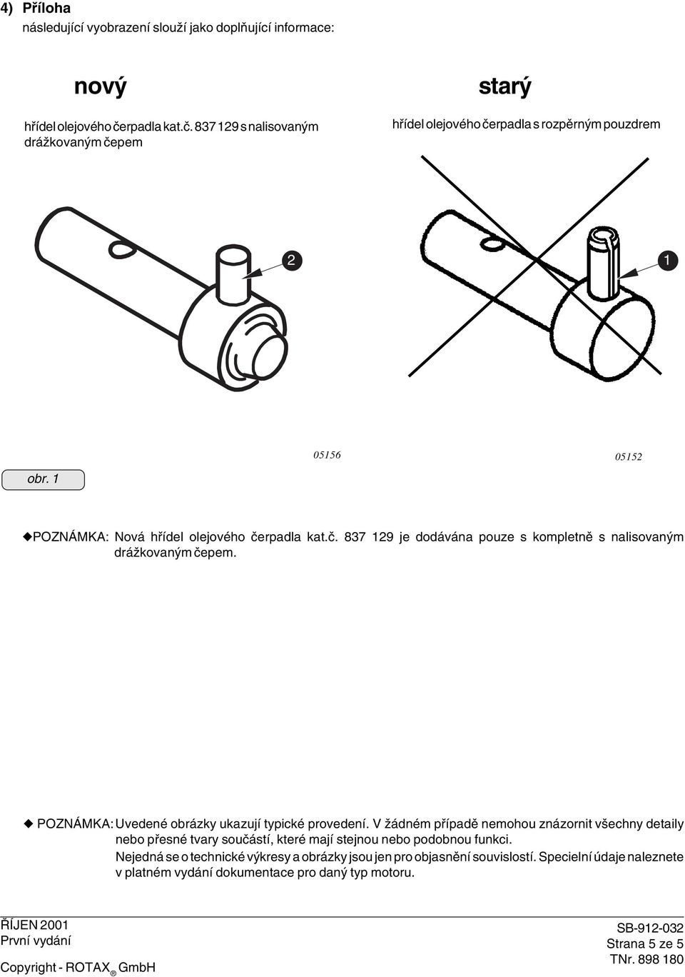 1 05156 05152 POZNÁMKA: Nová hřídel olejového čerpadla kat.č. 837 129 je dodávána pouze s kompletně s nalisovaným drážkovaným čepem.