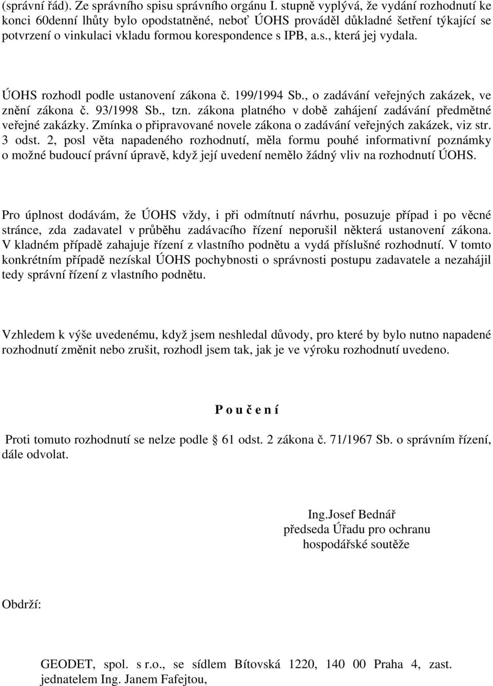 ÚOHS rozhodl podle ustanovení zákona č. 199/1994 Sb., o zadávání veřejných zakázek, ve znění zákona č. 93/1998 Sb., tzn. zákona platného v době zahájení zadávání předmětné veřejné zakázky.