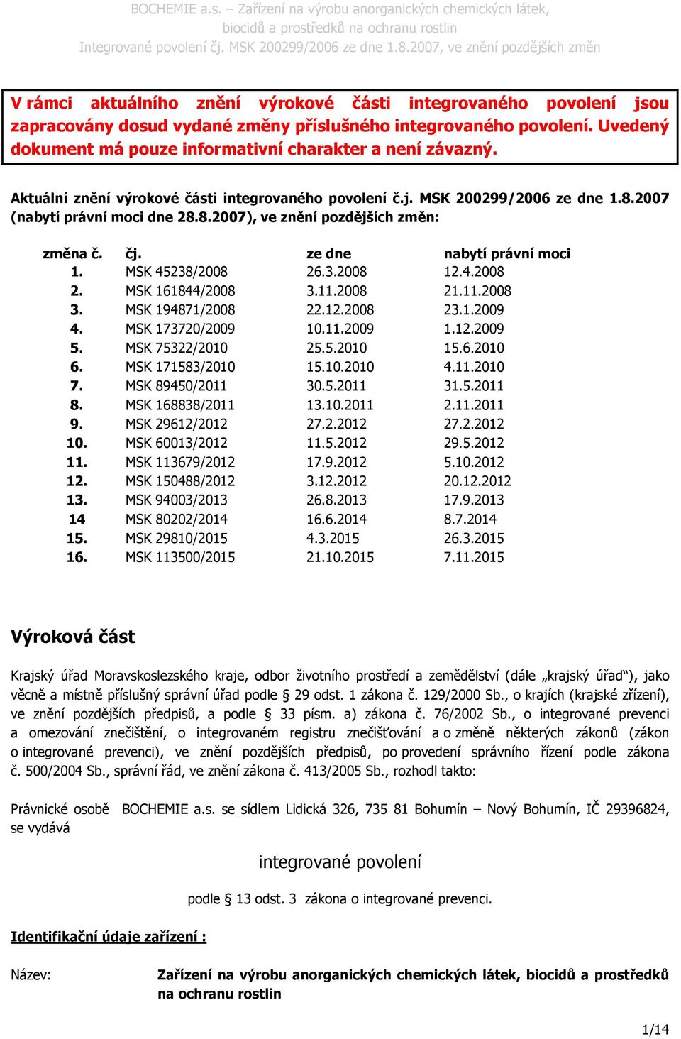 MSK 45238/2008 26.3.2008 12.4.2008 2. MSK 161844/2008 3.11.2008 21.11.2008 3. MSK 194871/2008 22.12.2008 23.1.2009 4. MSK 173720/2009 10.11.2009 1.12.2009 5. MSK 75322/2010 25.5.2010 15.6.2010 6.