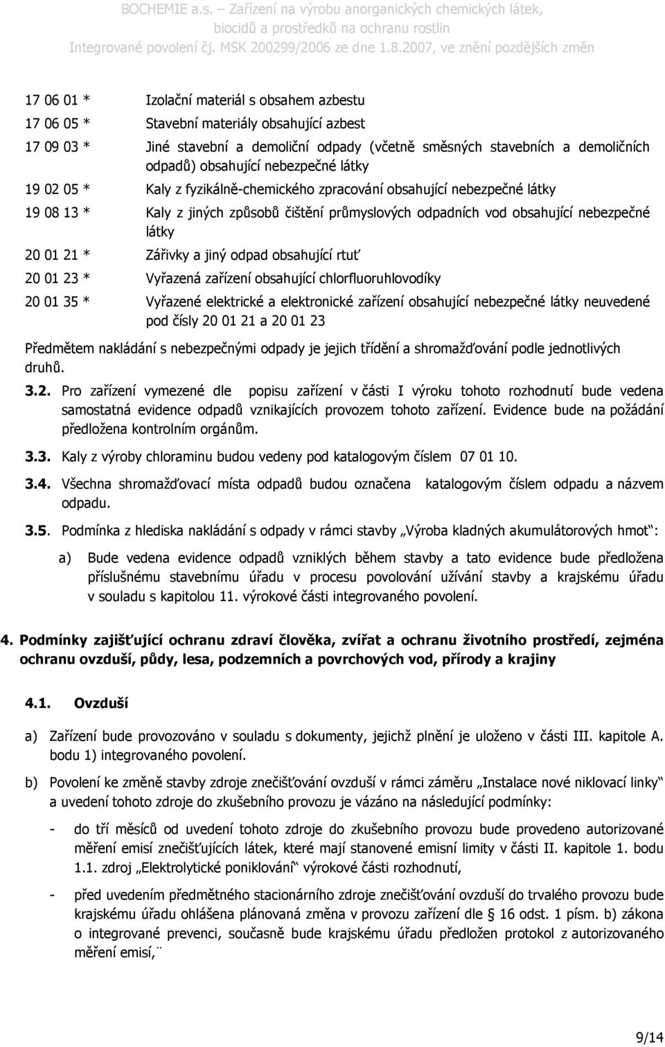 * Zářivky a jiný odpad obsahující rtuť 20 01 23 * Vyřazená zařízení obsahující chlorfluoruhlovodíky 20 01 35 * Vyřazené elektrické a elektronické zařízení obsahující nebezpečné látky neuvedené pod