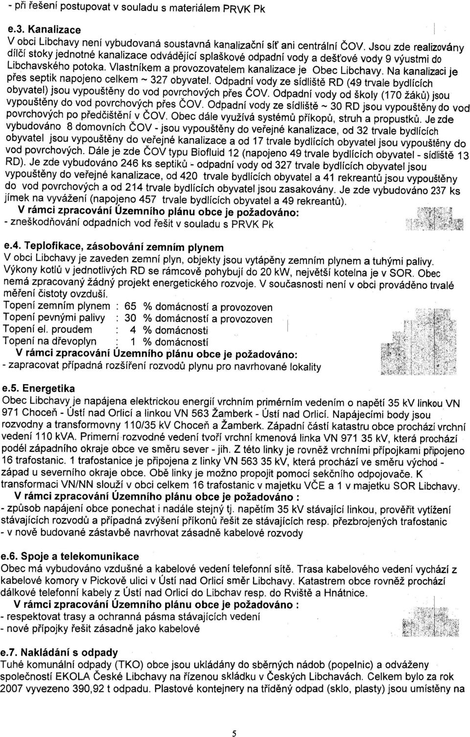 Na kanali21aci je pøes septik napojeno celkem -327 obyvatel. Odpadní vody ze sídlištì RD (49 trvale bydlících obyvatel) jsou vypouštìny do vod povrchových pøes ÈOV.