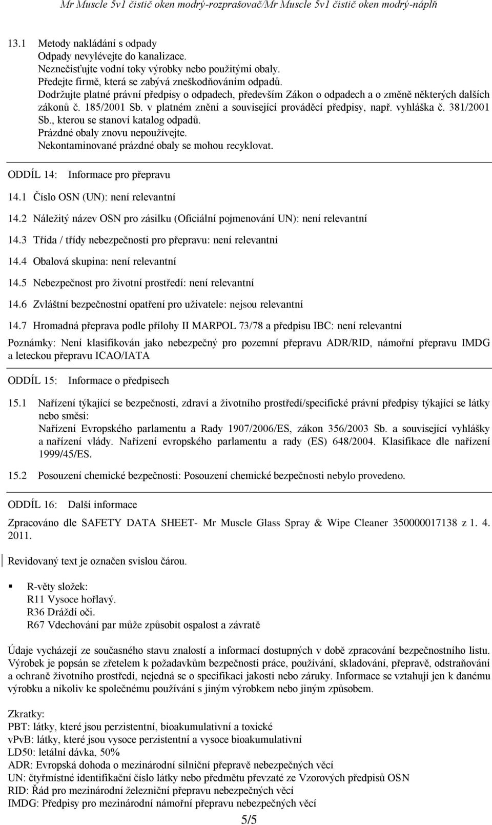381/2001 Sb., kterou se stanoví katalog odpadů. Prázdné obaly znovu nepoužívejte. Nekontaminované prázdné obaly se mohou recyklovat. ODDÍL 14: Informace pro přepravu 14.