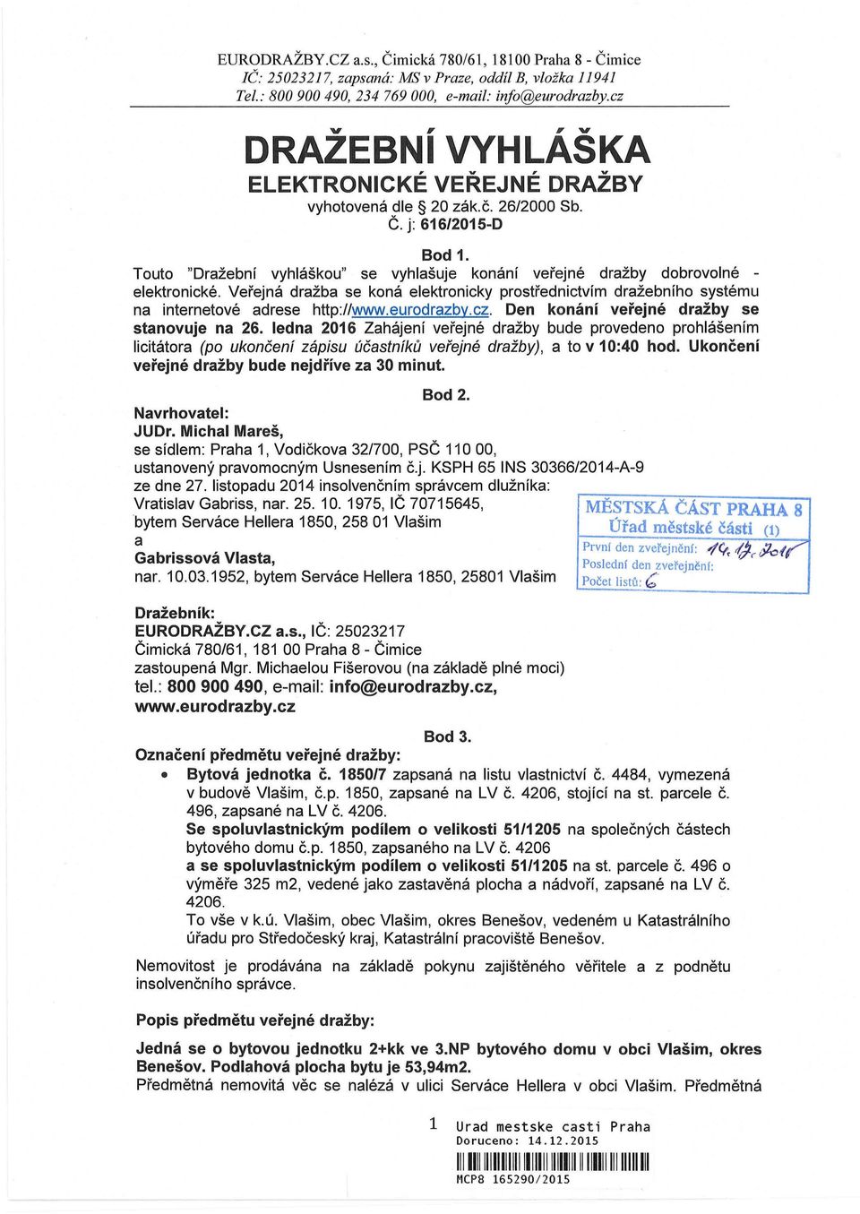 eurodrazby.cz. Den konání veřejné dražby se stanovuje na 26. ledna 2016 Zahájení veřejné dražby bude provedeno prohlášením licitátora (po ukončení zápisu účastníků veřejné dražby), a to v 10:40 hod.