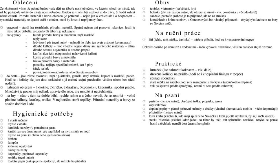 Přírodní materiál a barva oblečení je potřebná nejde jen o vzhled ale i o bezpečnost syntetické materiály se špatně snáší s ohněm, mohl by hrozit i nepříjemný úraz.