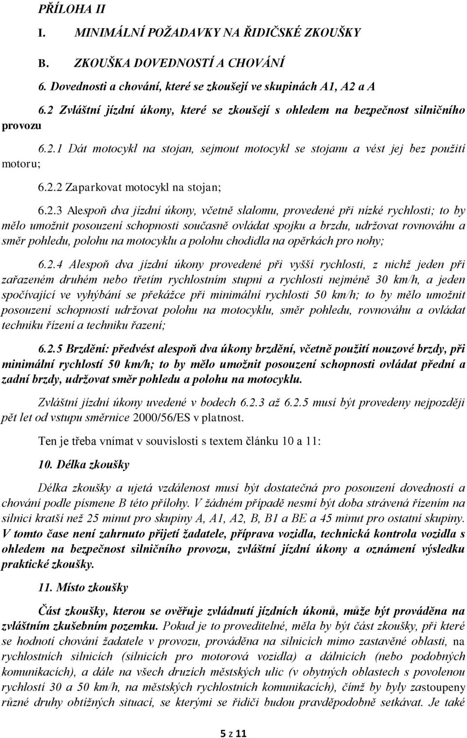 2.3 Alespoň dva jízdní úkony, včetně slalomu, provedené při nízké rychlosti; to by mělo umožnit posouzení schopnosti současně ovládat spojku a brzdu, udržovat rovnováhu a směr pohledu, polohu na