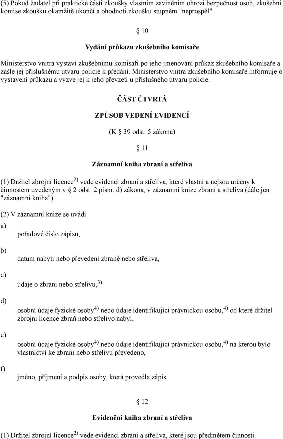Ministerstvo vnitra zkušebního komisaře informuje o vystavení průkazu a vyzve jej k jeho převzetí u příslušného útvaru policie. ČÁST ČTVRTÁ ZPŮSOB VEDENÍ EVIDENCÍ (K 39 odst.