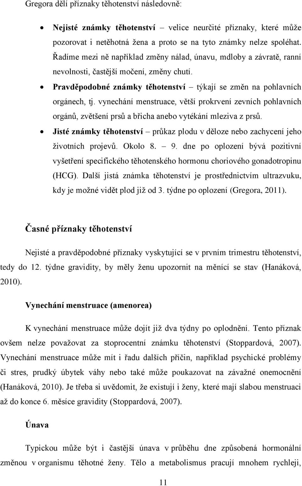 vynechání menstruace, větší prokrvení zevních pohlavních orgánů, zvětšení prsů a břicha anebo vytékání mleziva z prsů.