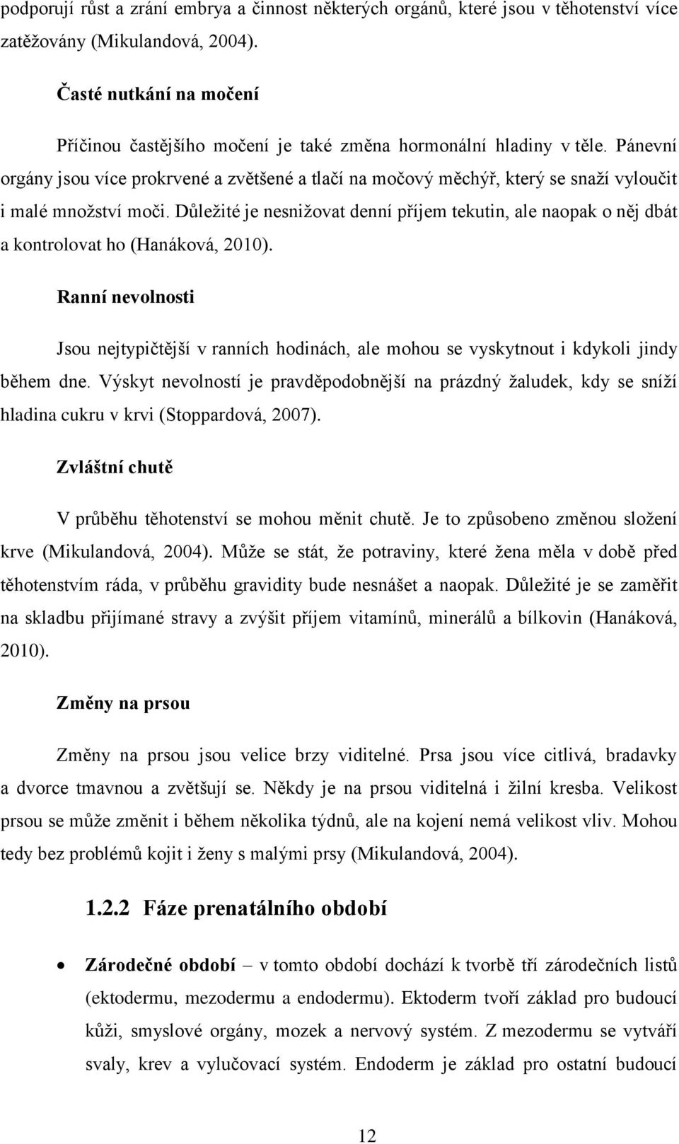 Pánevní orgány jsou více prokrvené a zvětšené a tlačí na močový měchýř, který se snaží vyloučit i malé množství moči.