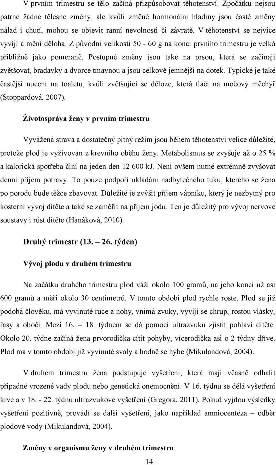 V těhotenství se nejvíce vyvíjí a mění děloha. Z původní velikosti 50-60 g na konci prvního trimestru je velká přibližně jako pomeranč.