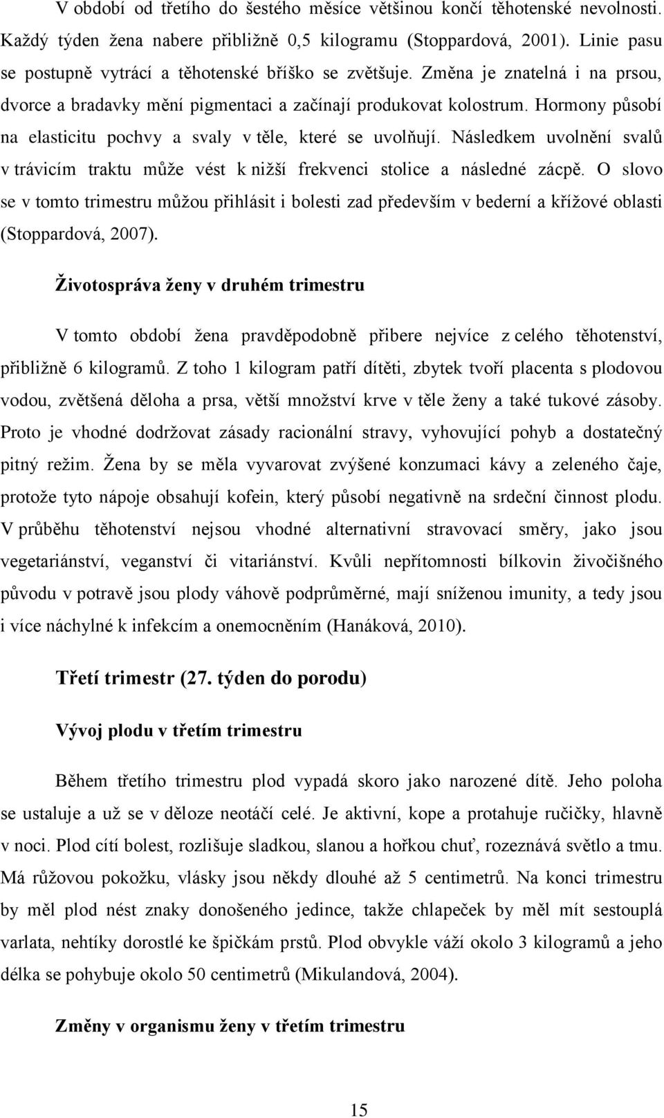 Hormony působí na elasticitu pochvy a svaly v těle, které se uvolňují. Následkem uvolnění svalů v trávicím traktu může vést k nižší frekvenci stolice a následné zácpě.