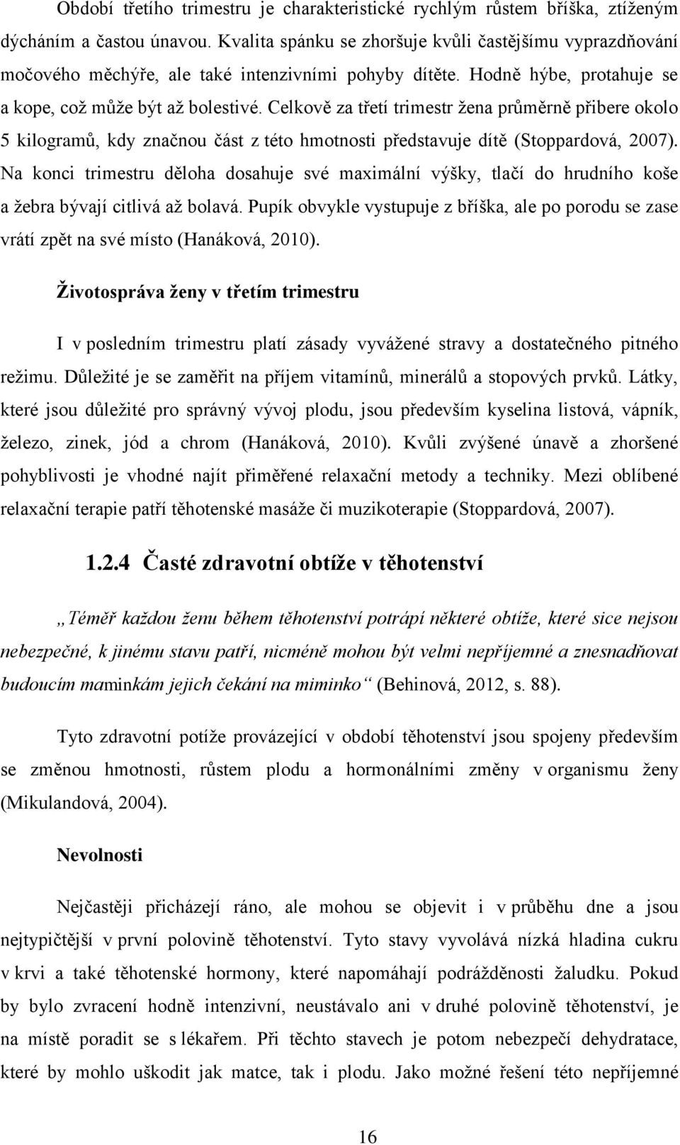 Celkově za třetí trimestr žena průměrně přibere okolo 5 kilogramů, kdy značnou část z této hmotnosti představuje dítě (Stoppardová, 2007).